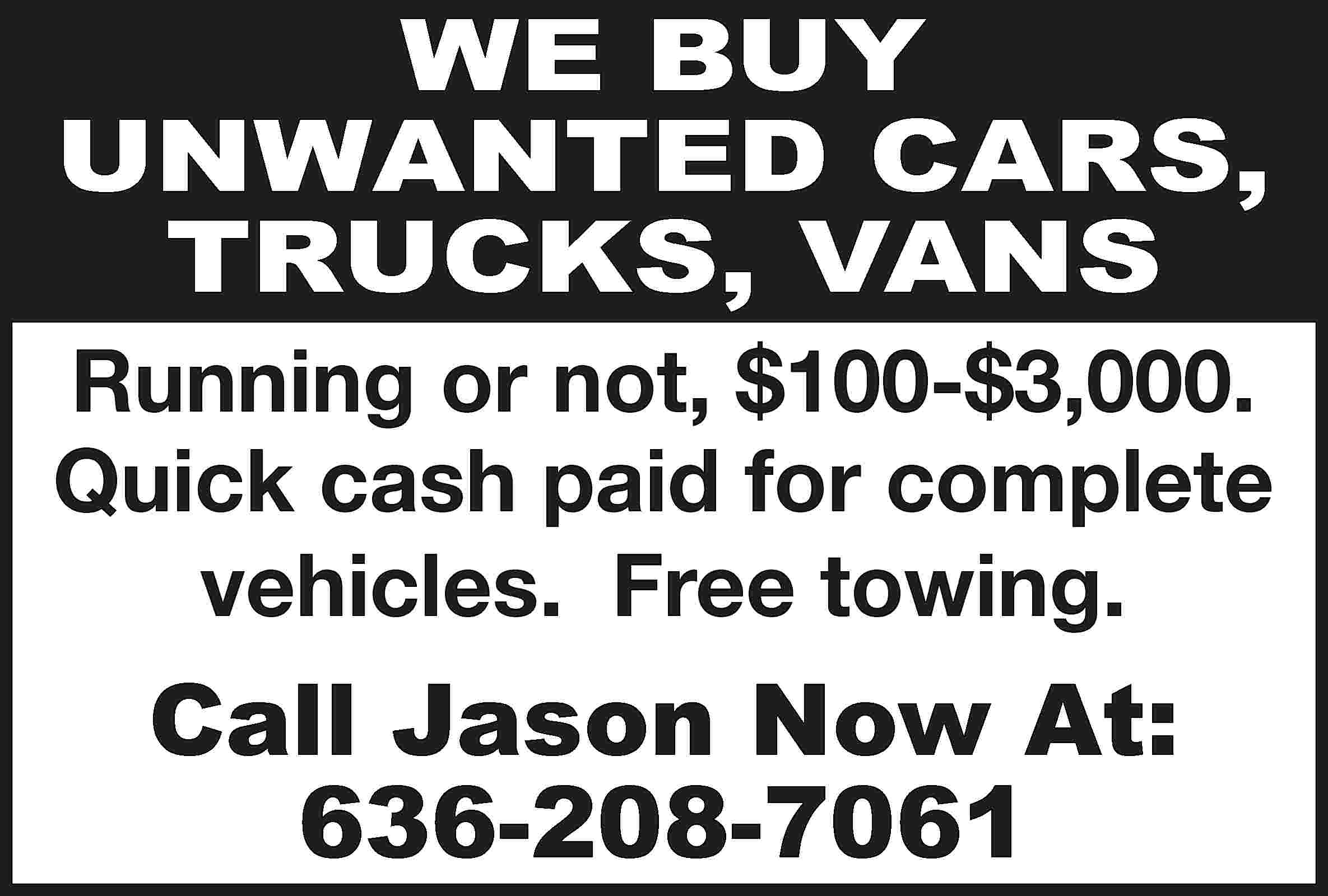 WE BUY UNWANTED CARS, TRUCKS,  WE BUY UNWANTED CARS, TRUCKS, VANS Running or not, $100-$3,000. Quick cash paid for complete vehicles. Free towing. Call Jason Now At: 636-208-7061