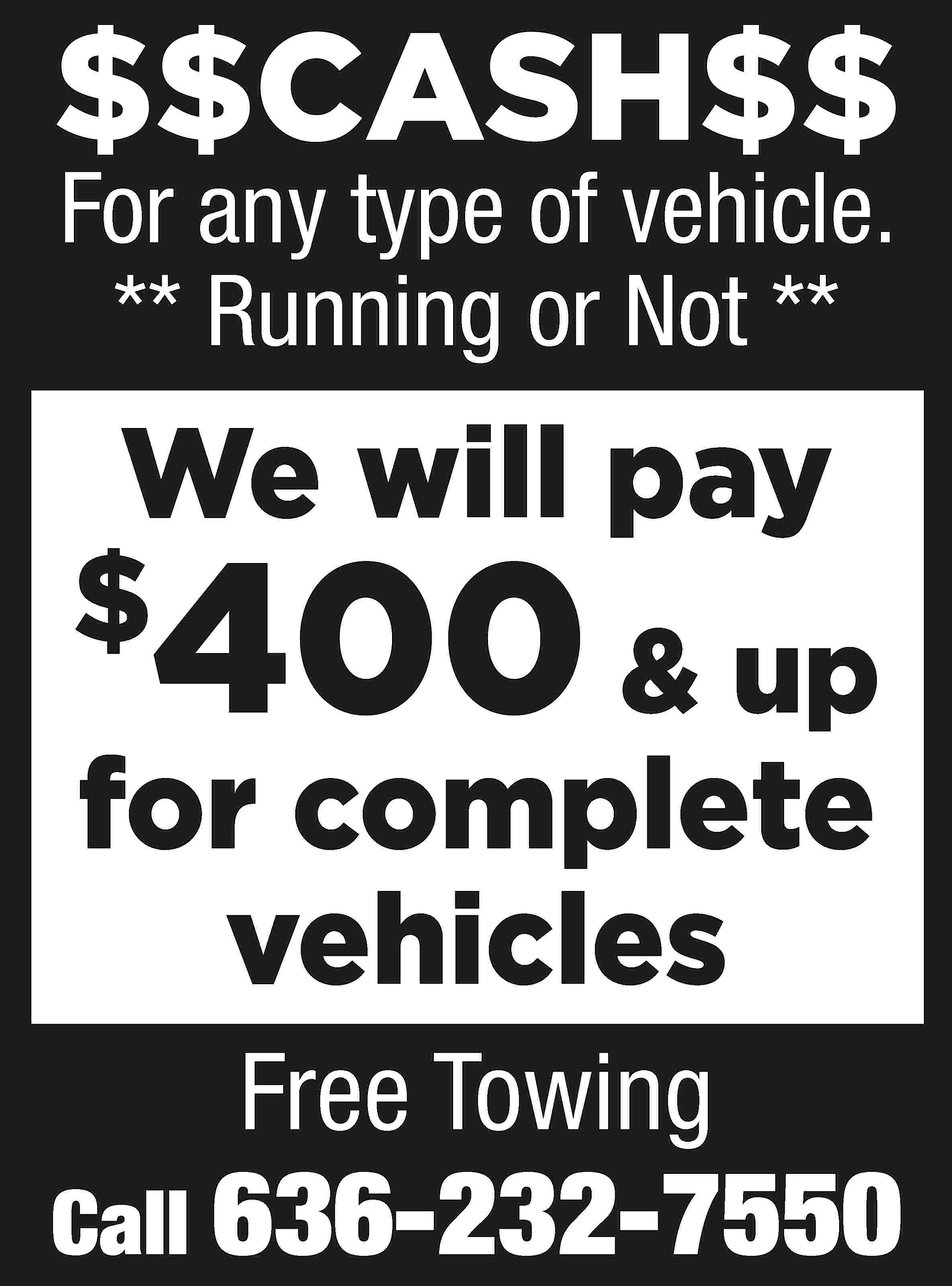 $$CASH$$ For any type of  $$CASH$$ For any type of vehicle. ** Running or Not ** We will pay $ & up for complete vehicles 400 Free Towing Call 636-232-7550