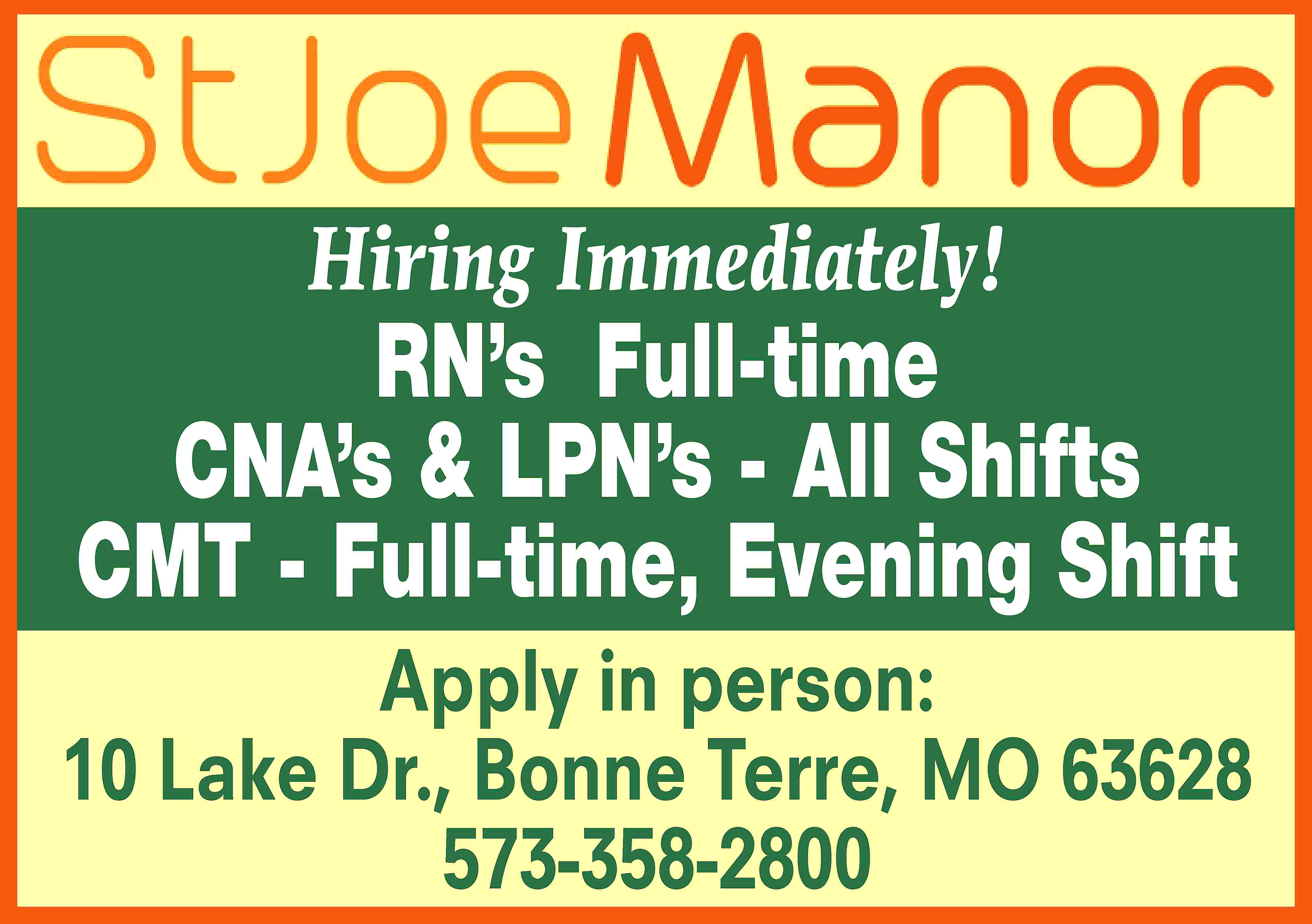 Hiring Immediately! RN’s Full-time CNA’s  Hiring Immediately! RN’s Full-time CNA’s & LPN’s - All Shifts CMT - Full-time, Evening Shift Apply in person: 10 Lake Dr., Bonne Terre, MO 63628 573-358-2800