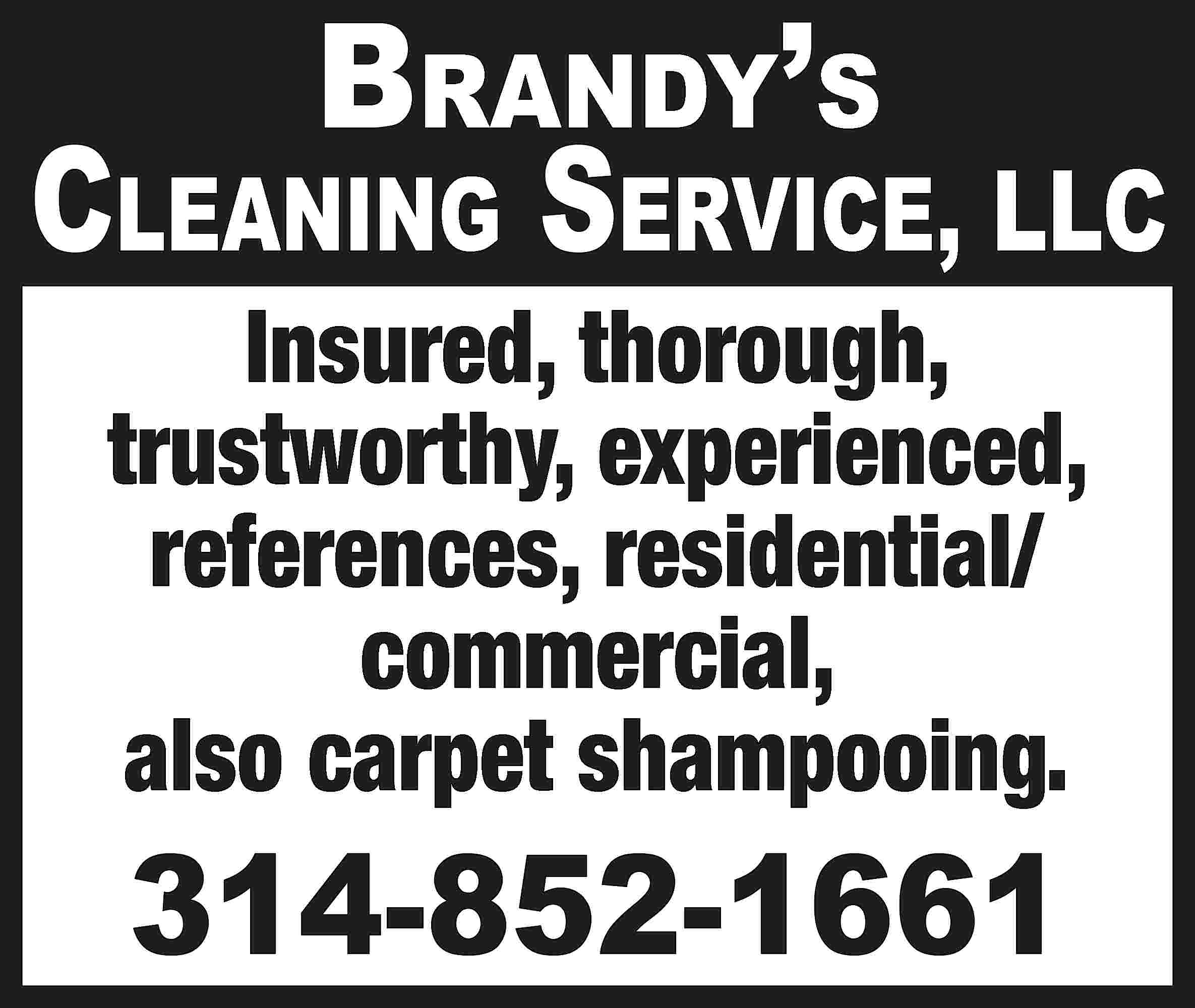 Brandy’s Cleaning Service, LLC Insured,  Brandy’s Cleaning Service, LLC Insured, thorough, trustworthy, experienced, references, residential/ commercial, also carpet shampooing. 314-852-1661