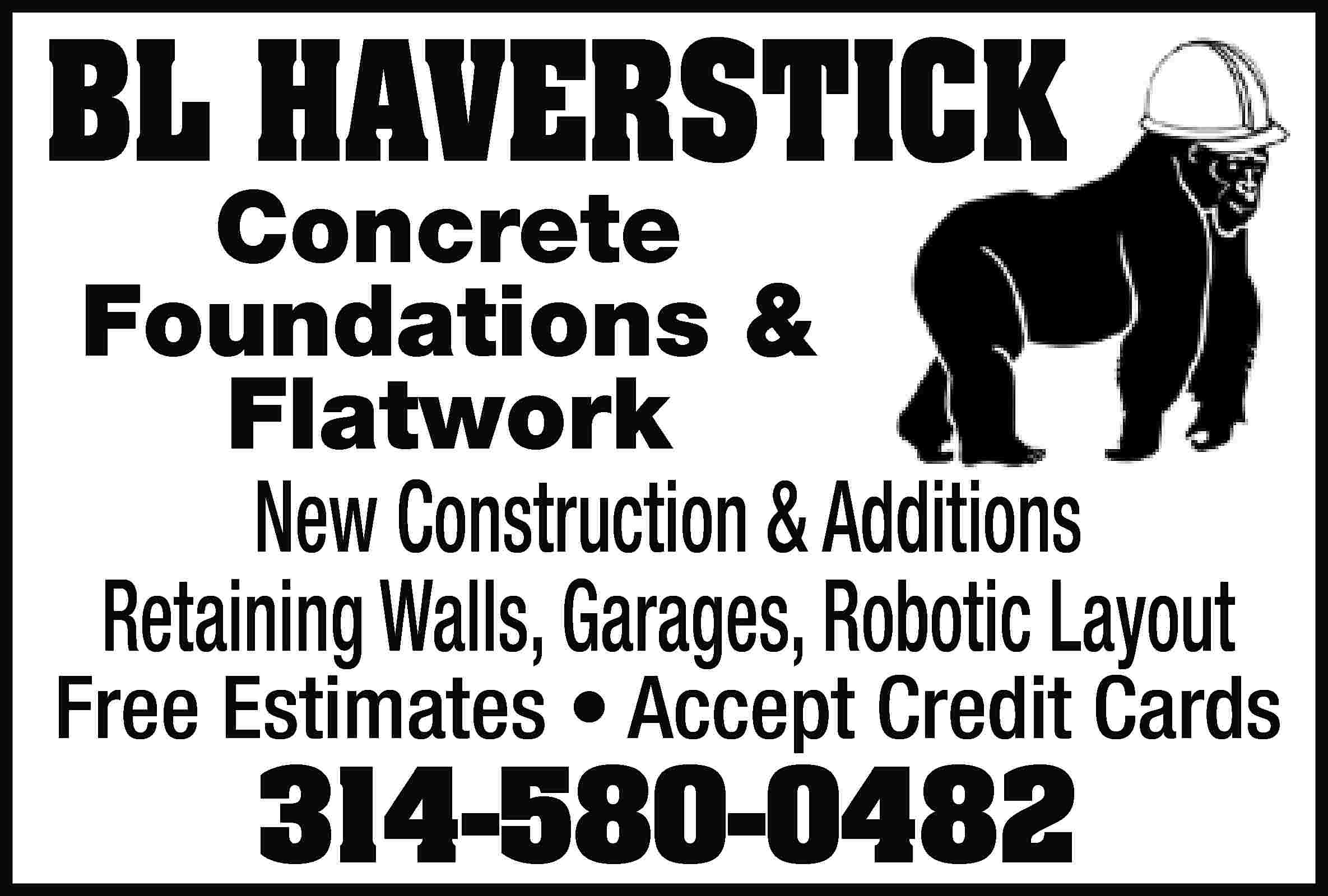 BL HAVERSTICK Concrete Foundations &  BL HAVERSTICK Concrete Foundations & Flatwork New Construction & Additions Retaining Walls, Garages, Robotic Layout Free Estimates • Accept Credit Cards 314-580-0482