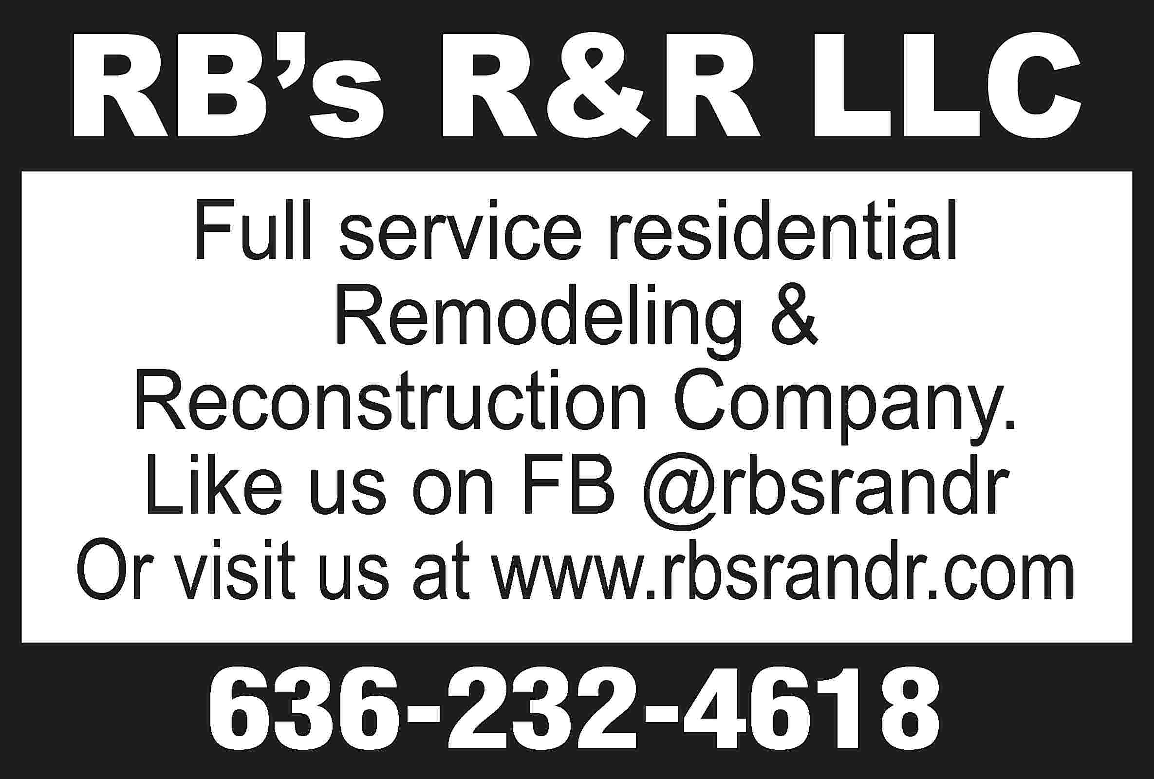 RB’s R&R LLC Full service  RB’s R&R LLC Full service residential Remodeling & Reconstruction Company. Like us on FB @rbsrandr Or visit us at www.rbsrandr.com 636-232-4618