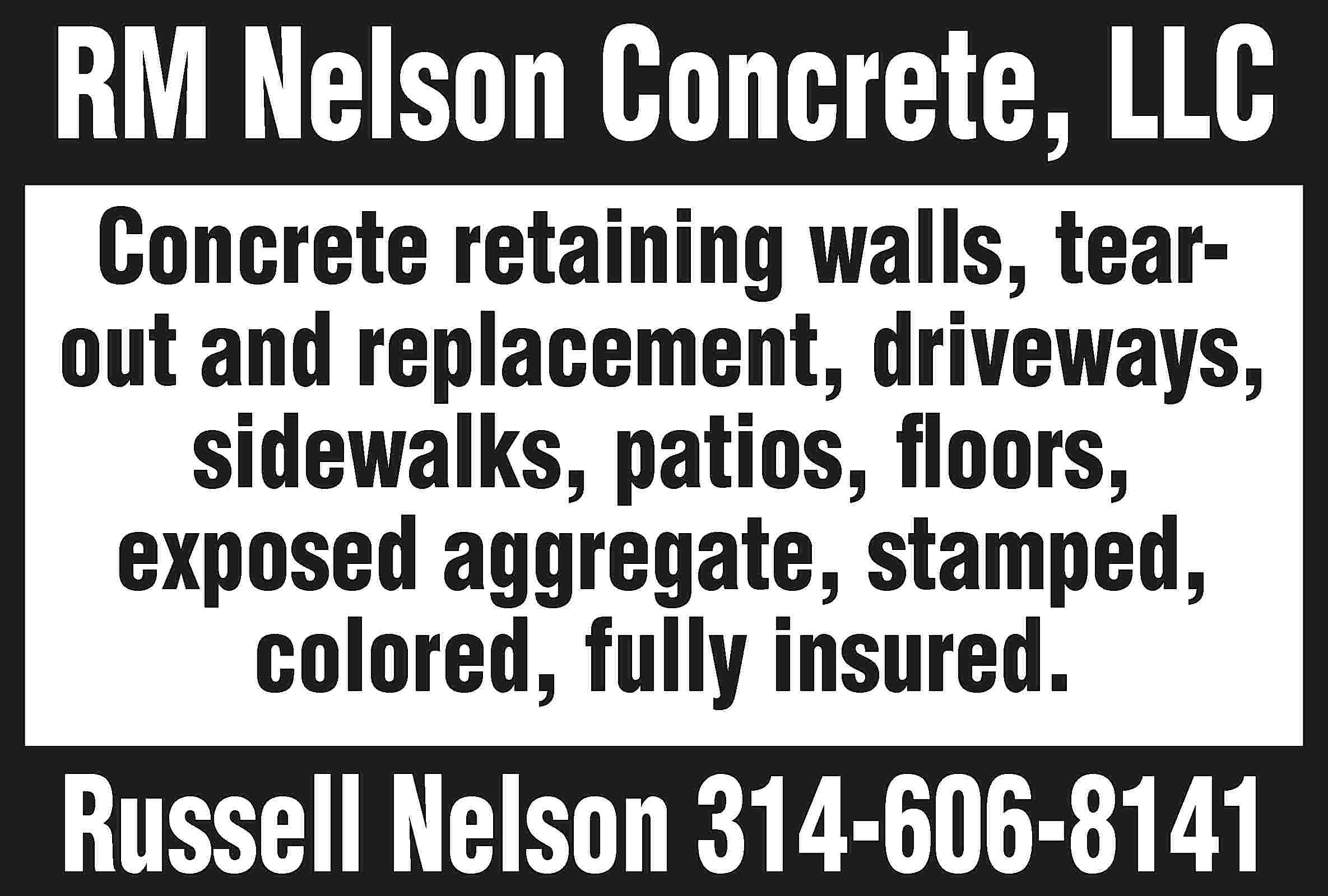 RM Nelson Concrete, LLC Concrete  RM Nelson Concrete, LLC Concrete retaining walls, tearout and replacement, driveways, sidewalks, patios, floors, exposed aggregate, stamped, colored, fully insured. Russell Nelson 314-606-8141