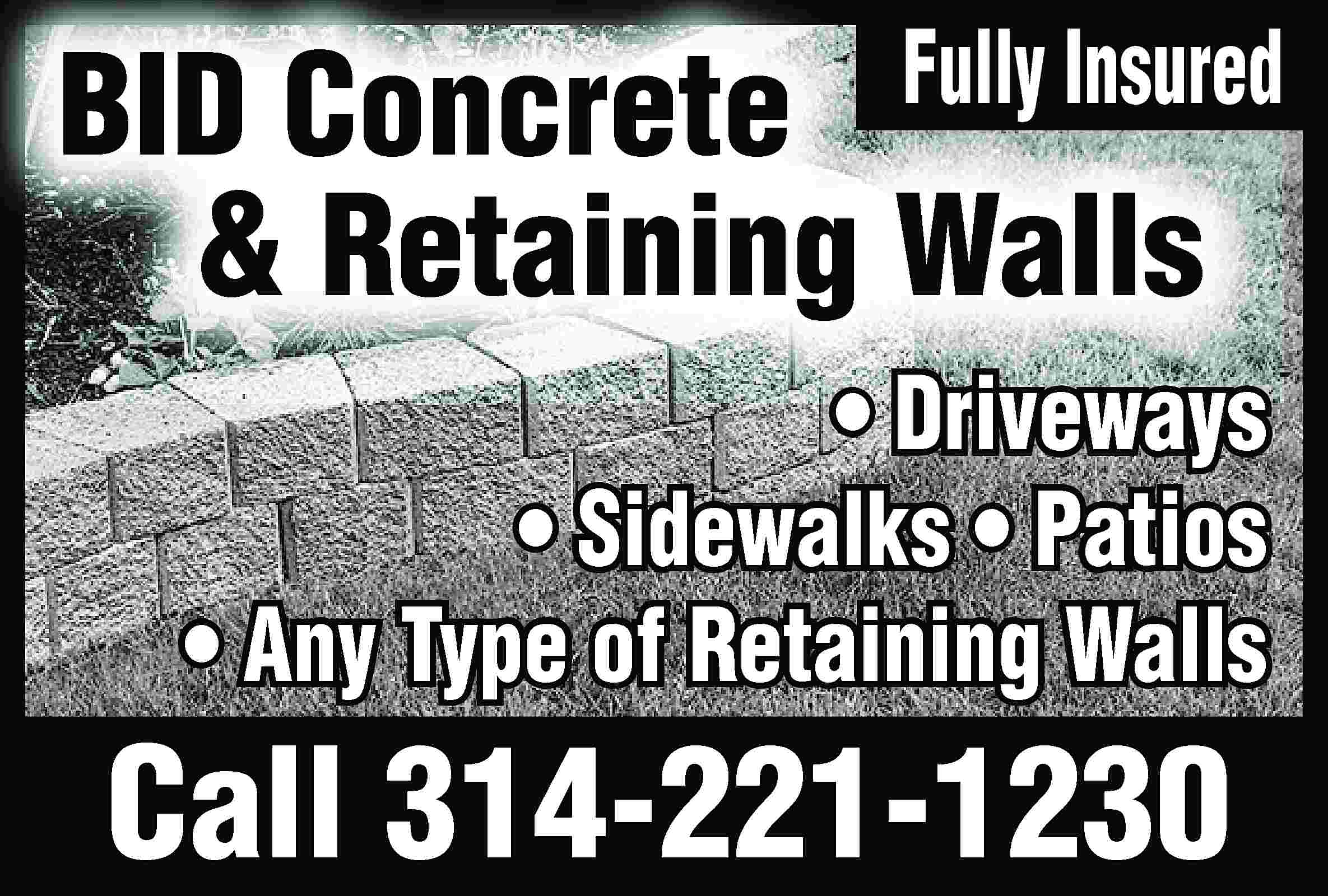 BID Concrete Fully Insured &  BID Concrete Fully Insured & Retaining Walls • Driveways • Sidewalks • Patios • Any Type of Retaining Walls Call 314-221-1230