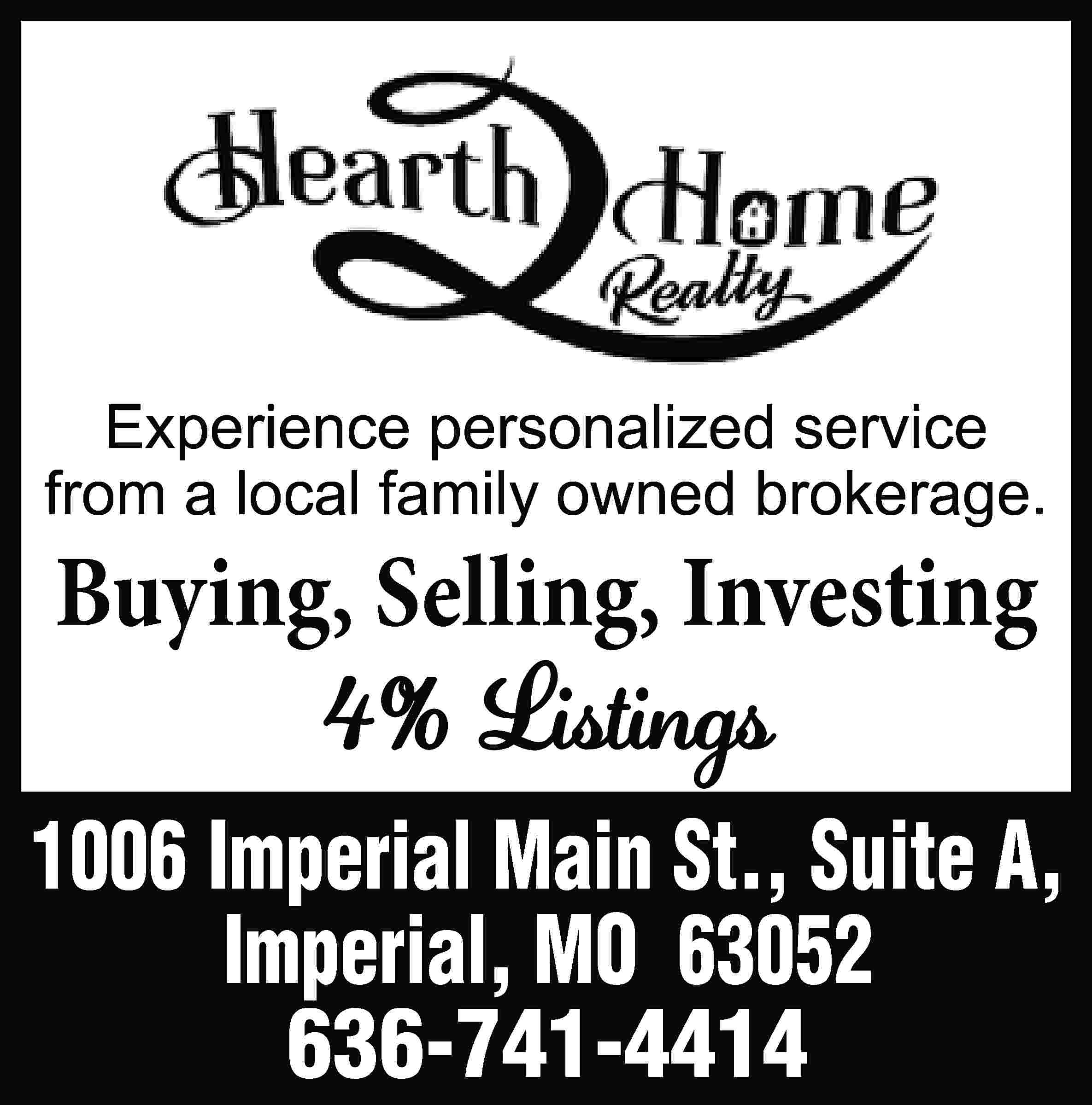 Experience personalized service from a  Experience personalized service from a local family owned brokerage. Buying, Selling, Investing 4% Listings 1006 Imperial Main St., Suite A, Imperial, MO 63052 636-741-4414