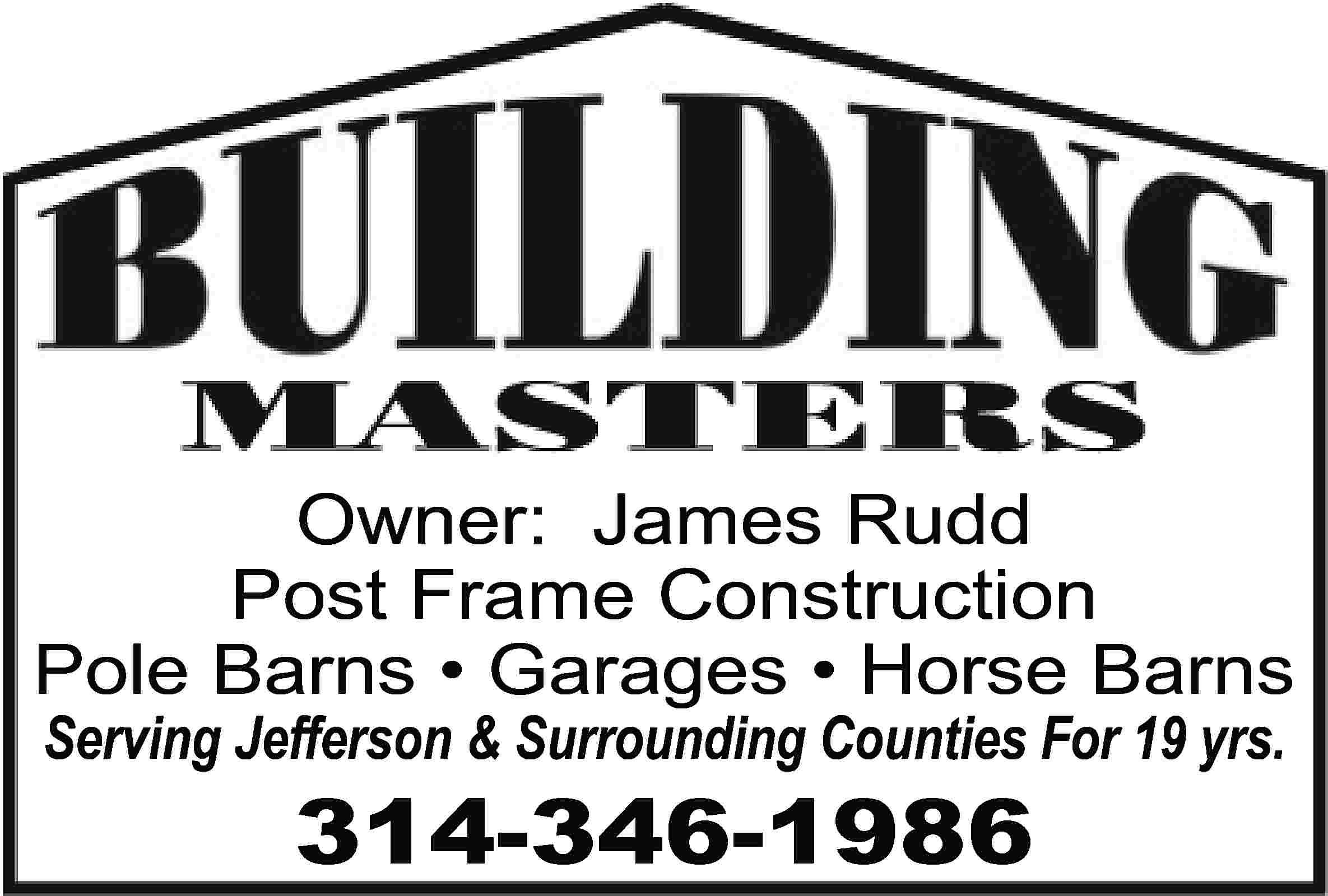 Owner: James Rudd Post Frame  Owner: James Rudd Post Frame Construction Pole Barns • Garages • Horse Barns Serving Jefferson & Surrounding Counties For 19 yrs. 314-346-1986