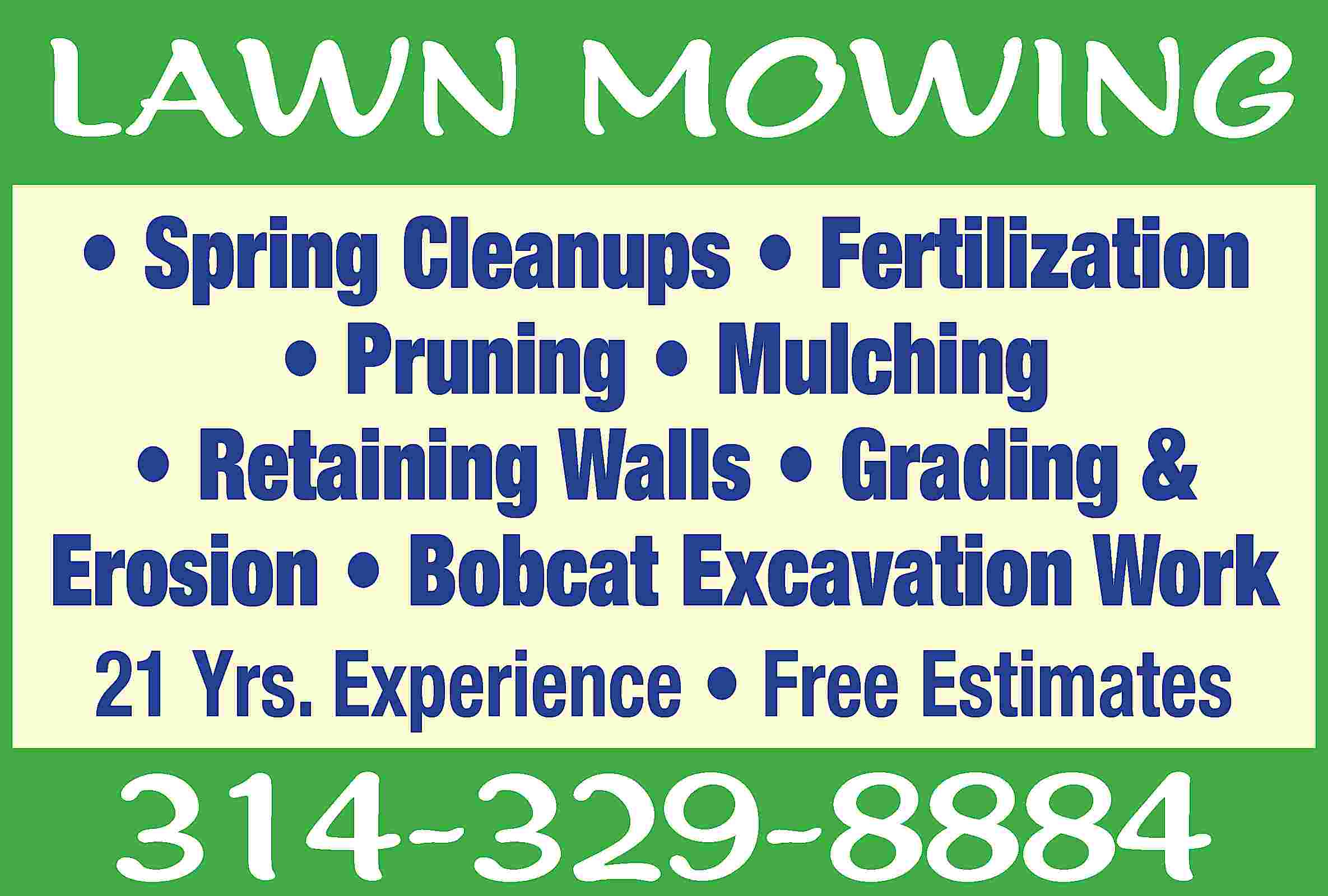 LAWN MOWING • Spring Cleanups  LAWN MOWING • Spring Cleanups • Fertilization • Pruning • Mulching • Retaining Walls • Grading & Erosion • Bobcat Excavation Work 21 Yrs. Experience • Free Estimates 314-329-8884