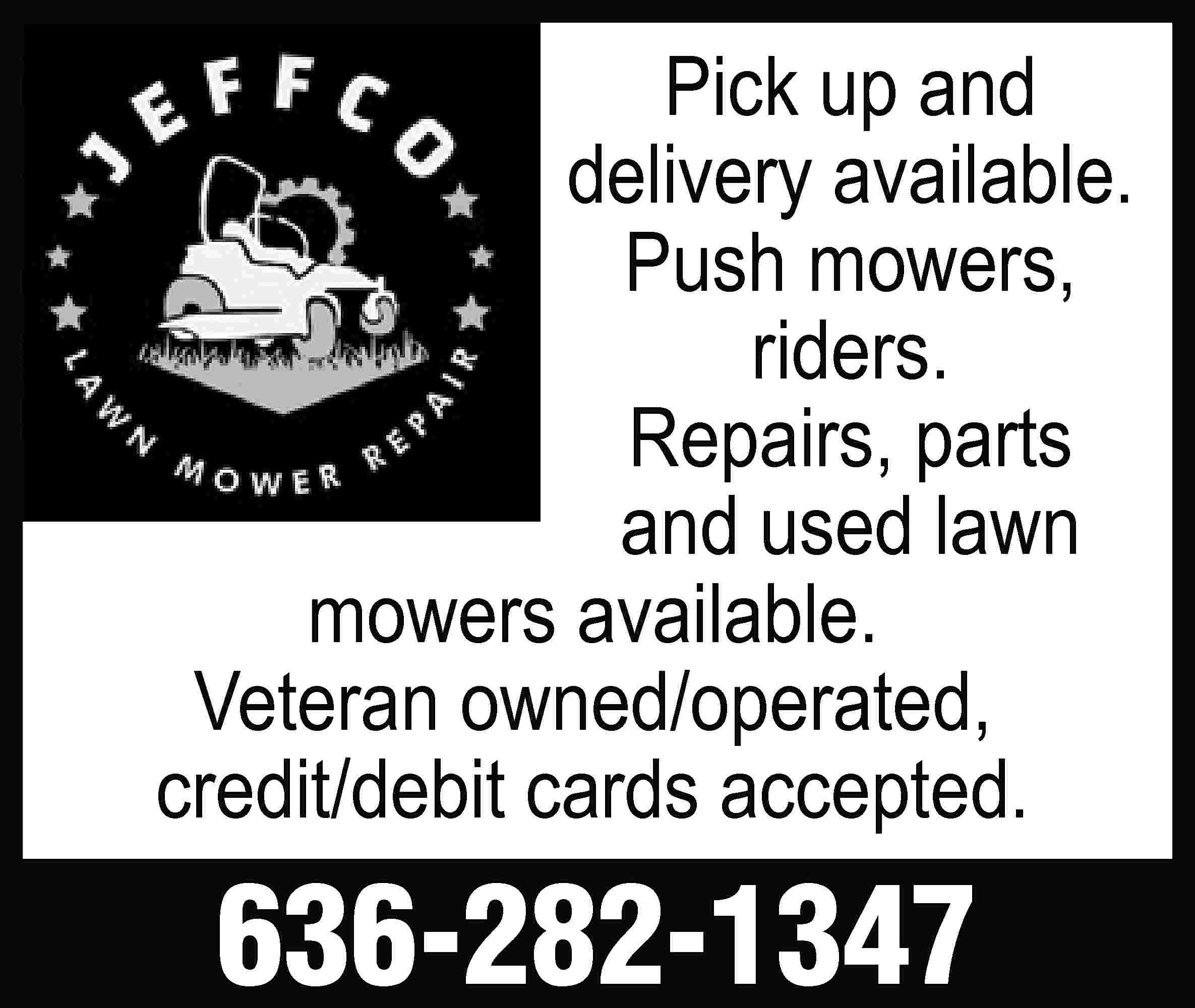 Pick up and delivery available.  Pick up and delivery available. Push mowers, riders. Repairs, parts and used lawn mowers available. Veteran owned/operated, credit/debit cards accepted. 636-282-1347