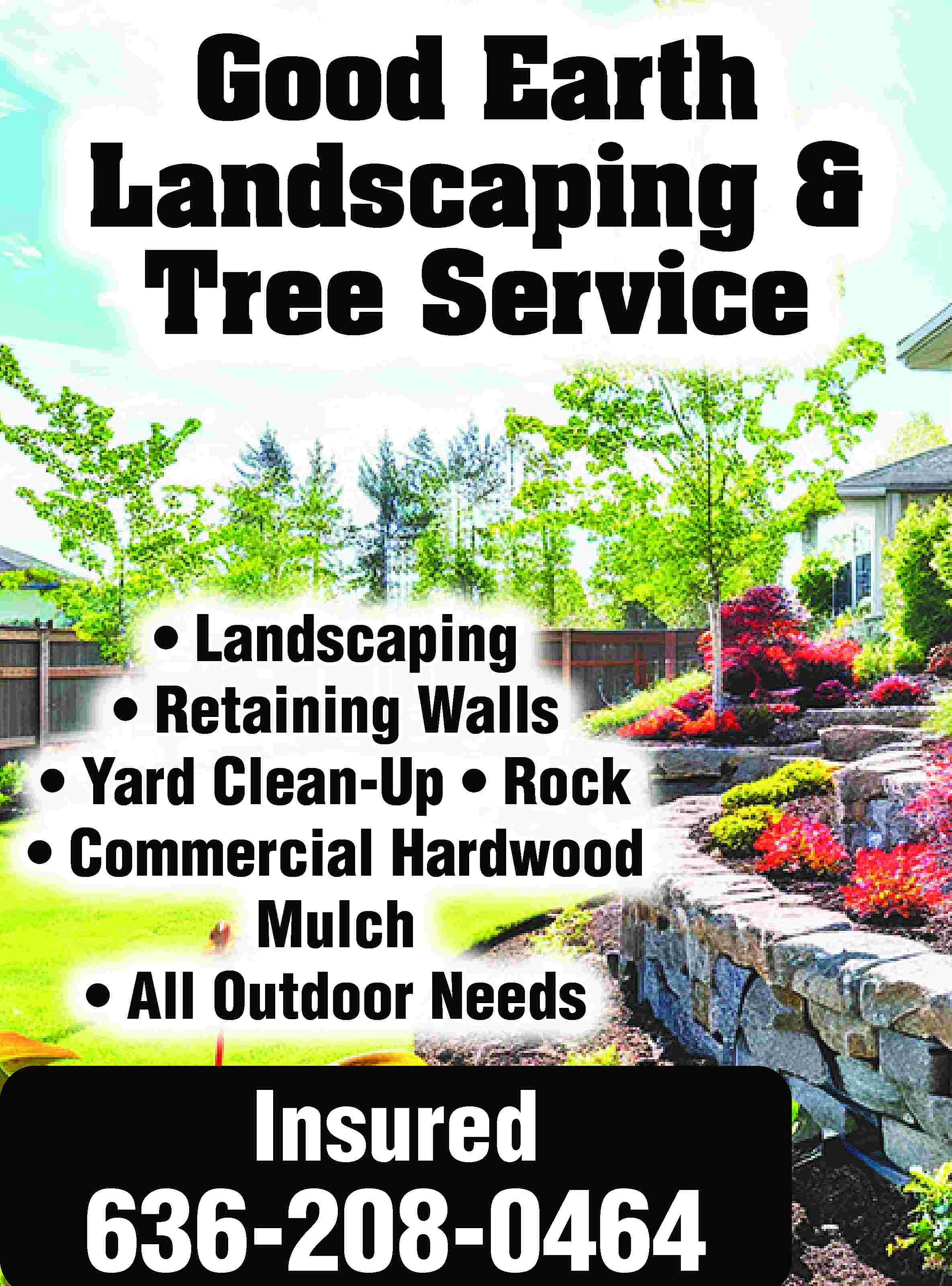 Good Earth Landscaping & Tree  Good Earth Landscaping & Tree Service • Landscaping • Retaining Walls • Yard Clean-Up • Rock • Commercial Hardwood Mulch • All Outdoor Needs Insured 636-208-0464
