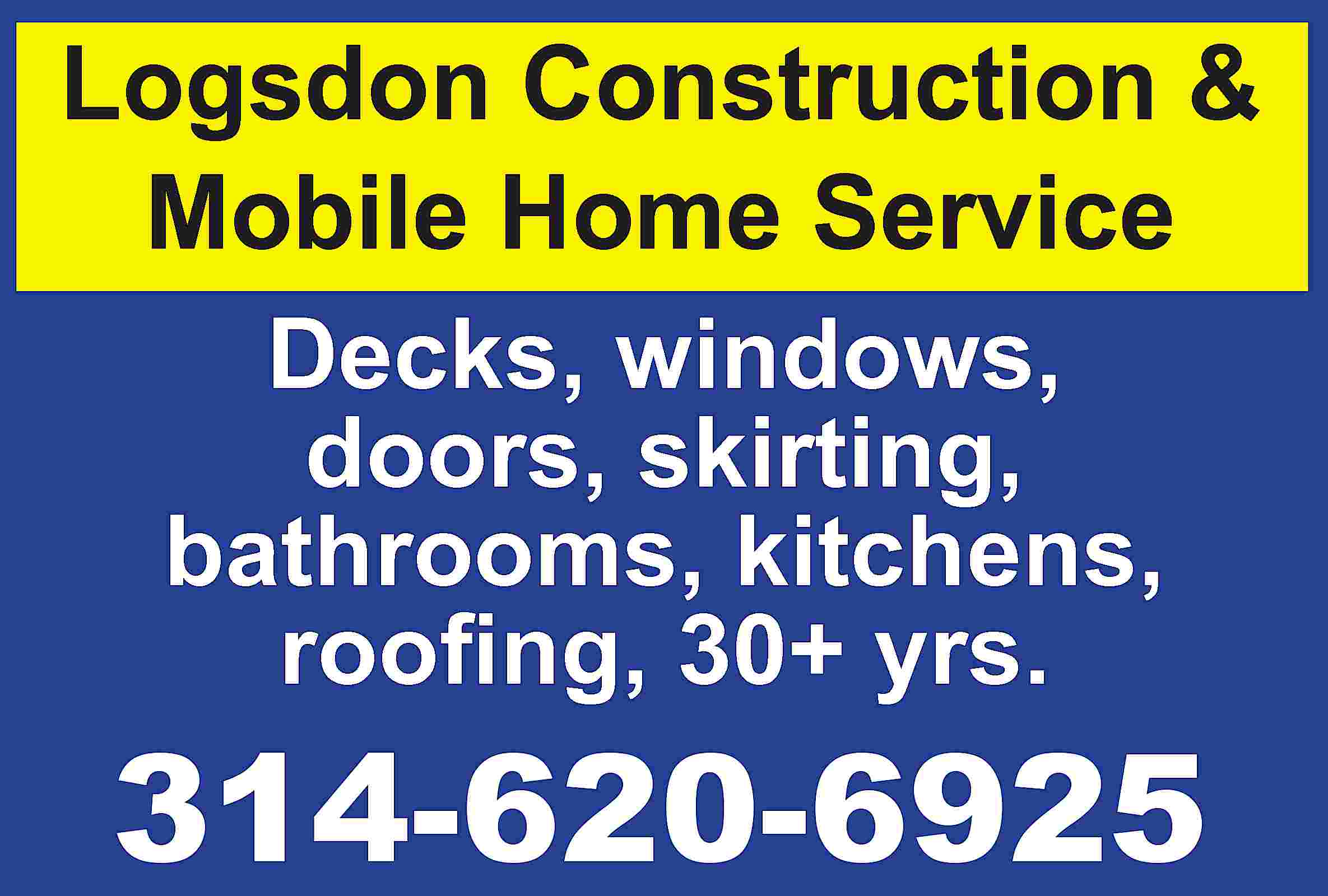 Logsdon Construction & Mobile Home  Logsdon Construction & Mobile Home Service Decks, windows, doors, skirting, bathrooms, kitchens, roofing, 30+ yrs. 314-620-6925
