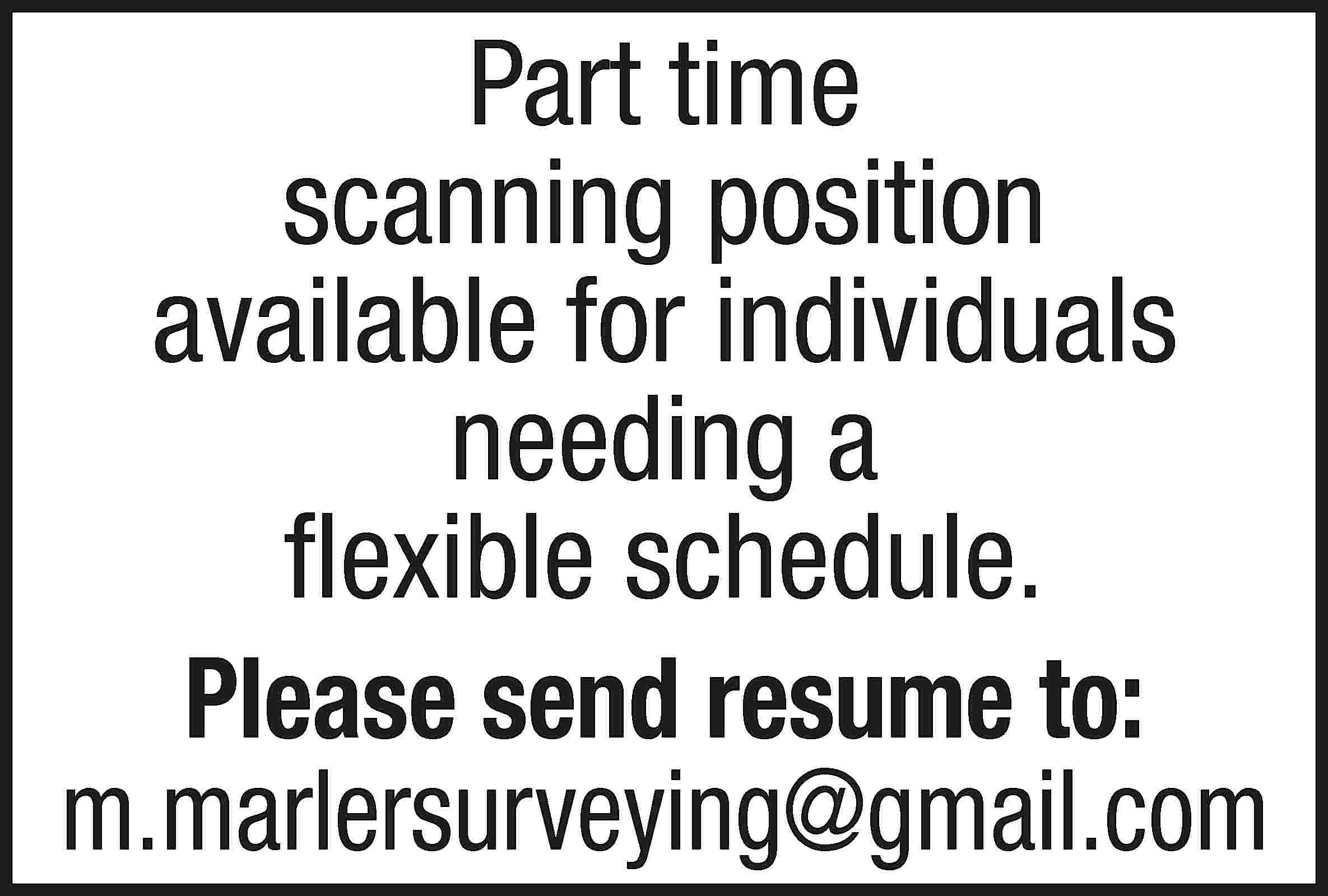 Part time scanning position available  Part time scanning position available for individuals needing a flexible schedule. Please send resume to: m.marlersurveying@gmail.com