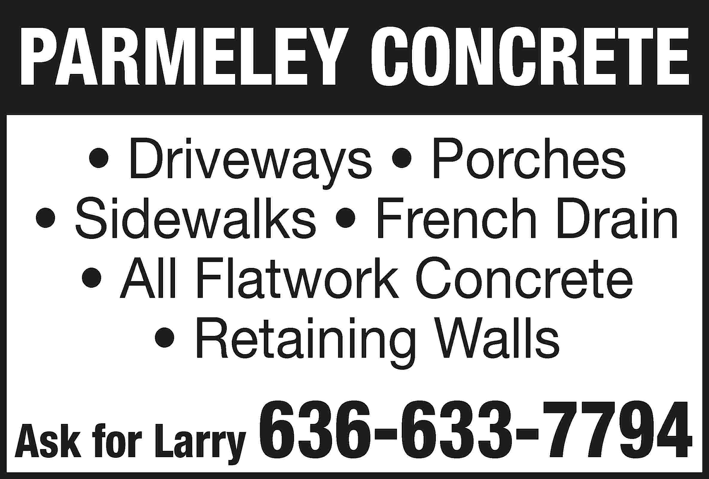 PARMELEY CONCRETE • Driveways •  PARMELEY CONCRETE • Driveways • Porches • Sidewalks • French Drain • All Flatwork Concrete • Retaining Walls Ask for Larry 636-633-7794