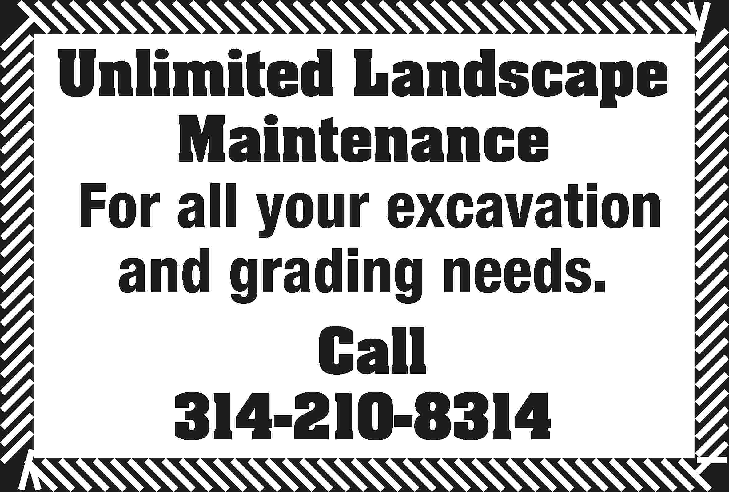 Unlimited Landscape Maintenance For all  Unlimited Landscape Maintenance For all your excavation and grading needs. Call 314-210-8314