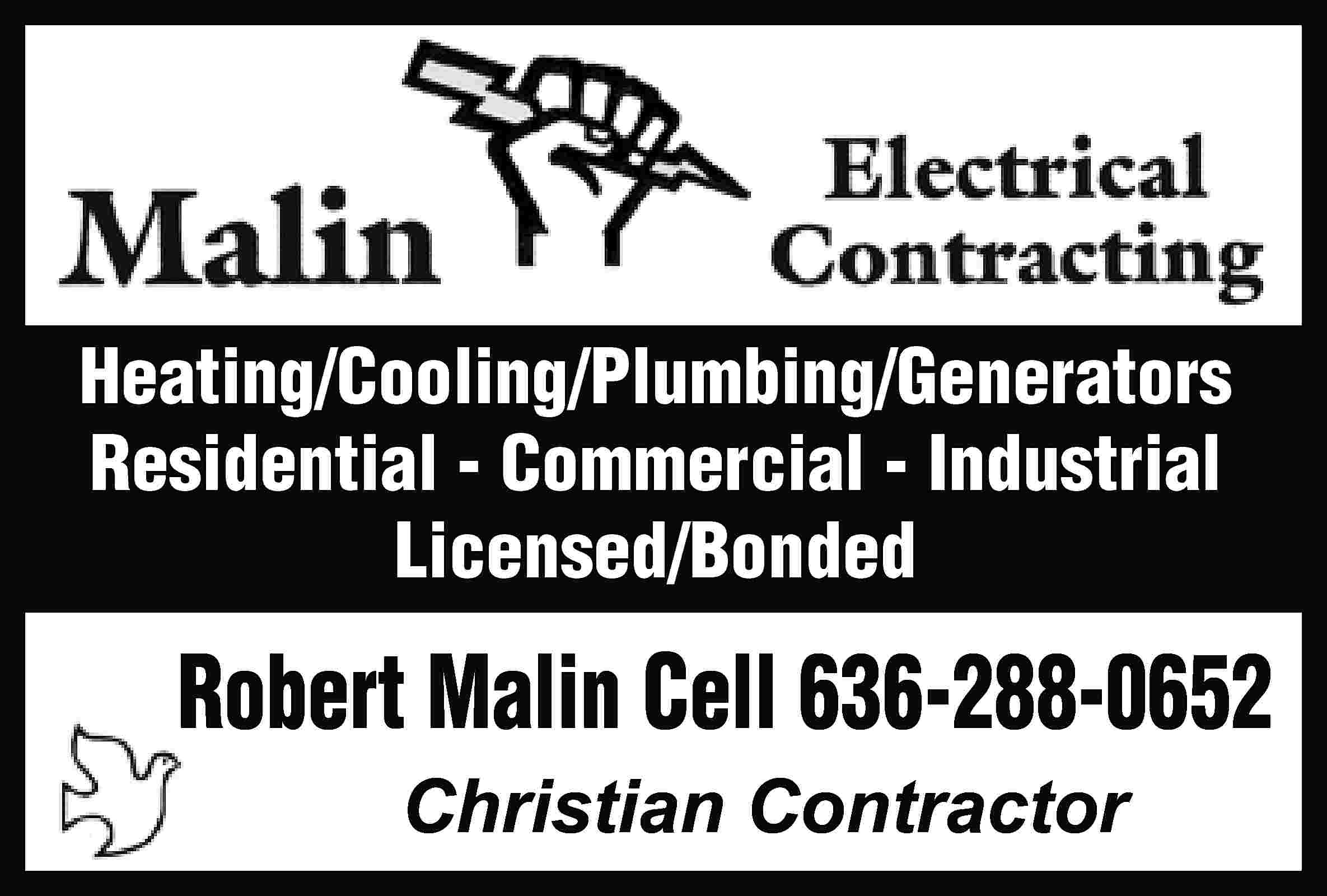 Heating/Cooling/Plumbing/Generators Residential - Commercial -  Heating/Cooling/Plumbing/Generators Residential - Commercial - Industrial Licensed/Bonded Robert Malin Cell 636-288-0652 Christian Contractor