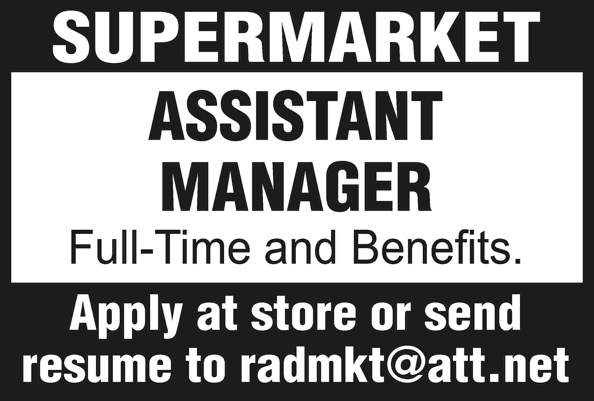 SUPERMARKET ASSISTANT MANAGER Full-Time and  SUPERMARKET ASSISTANT MANAGER Full-Time and Benefits. Apply at store or send resume to radmkt@att.net