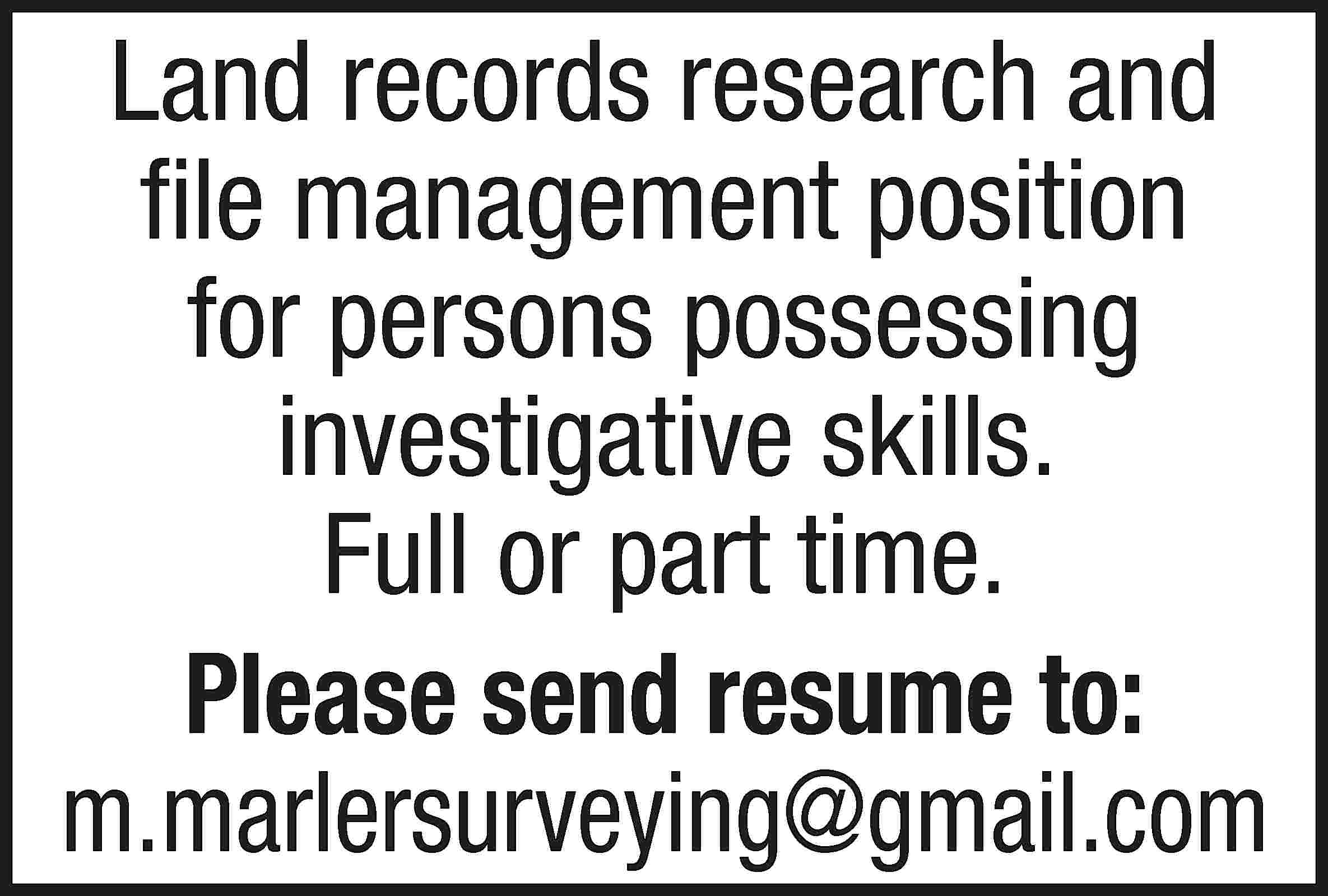 Land records research and file  Land records research and file management position for persons possessing investigative skills. Full or part time. Please send resume to: m.marlersurveying@gmail.com