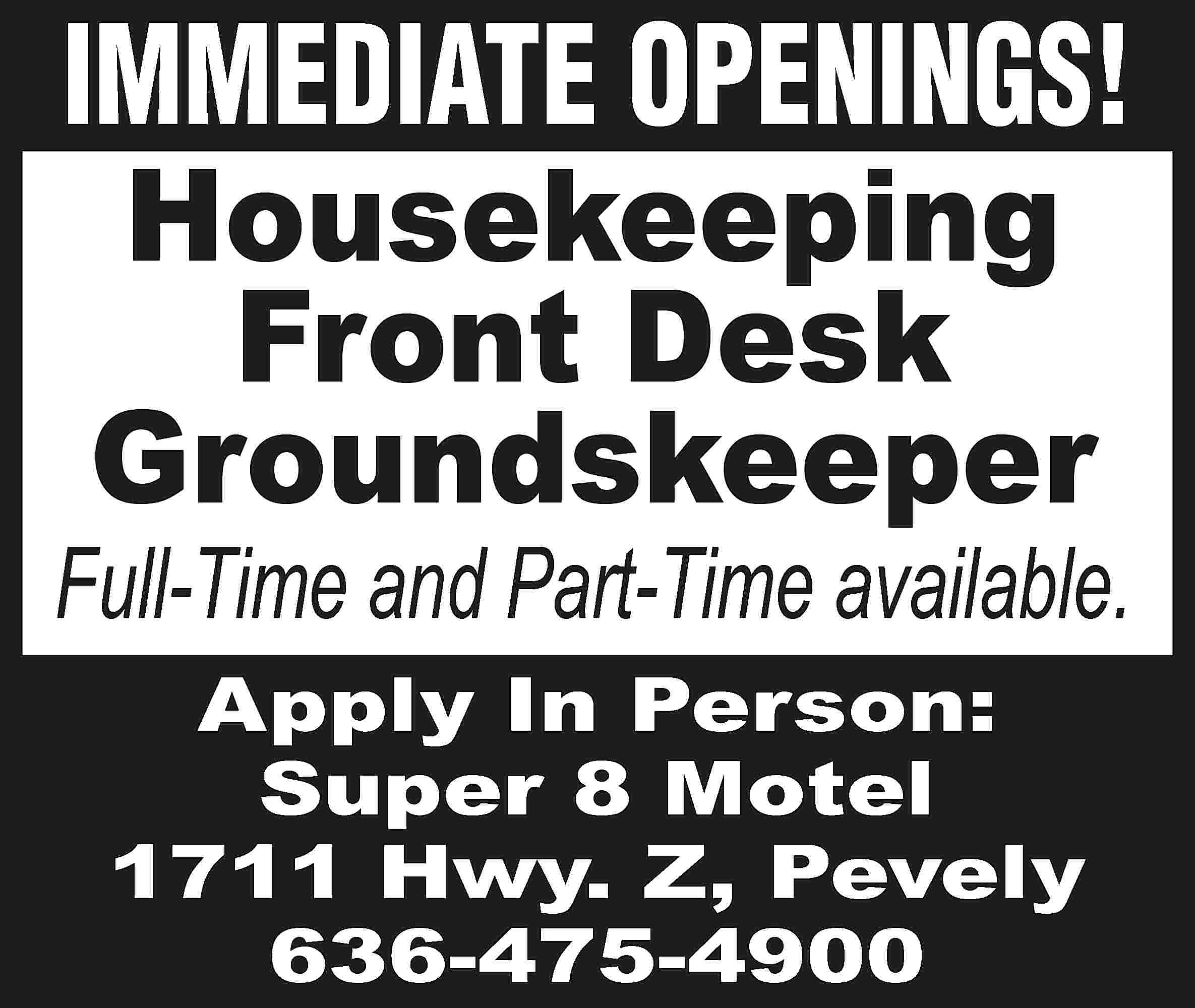 IMMEDIATE OPENINGS! Housekeeping Front Desk  IMMEDIATE OPENINGS! Housekeeping Front Desk Groundskeeper Full-Time and Part-Time available. Apply In Person: Super 8 Motel 1711 Hwy. Z, Pevely 636-475-4900