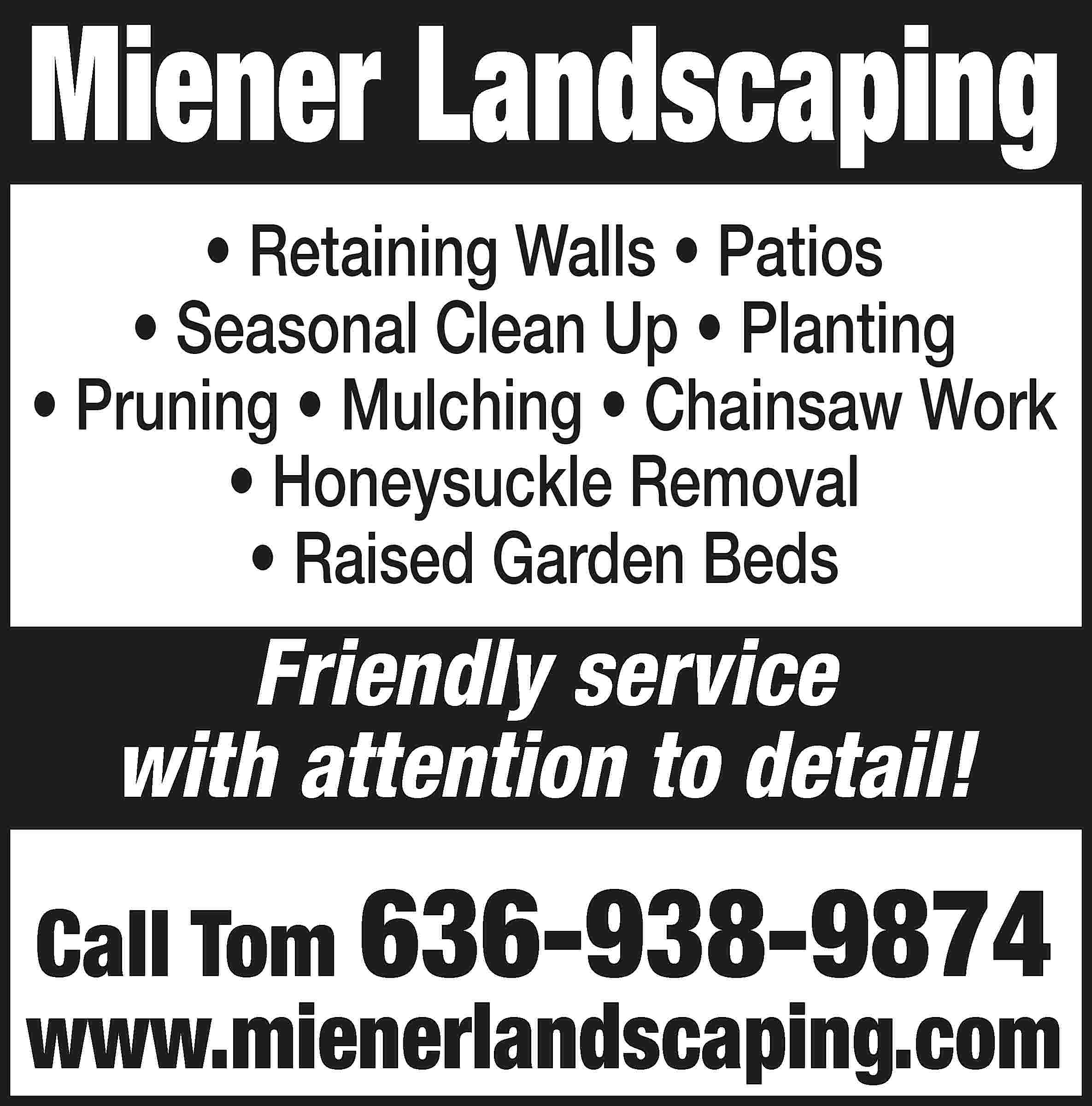 Miener Landscaping • Retaining Walls  Miener Landscaping • Retaining Walls • Patios • Seasonal Clean Up • Planting • Pruning • Mulching • Chainsaw Work • Honeysuckle Removal • Raised Garden Beds Friendly service with attention to detail! Call Tom 636-938-9874 www.mienerlandscaping.com