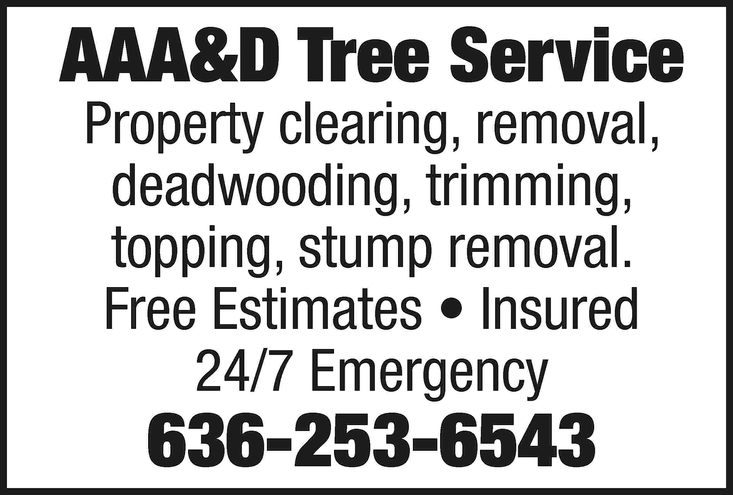 AAA&D Tree Service Property clearing,  AAA&D Tree Service Property clearing, removal, deadwooding, trimming, topping, stump removal. Free Estimates • Insured 24/7 Emergency 636-253-6543