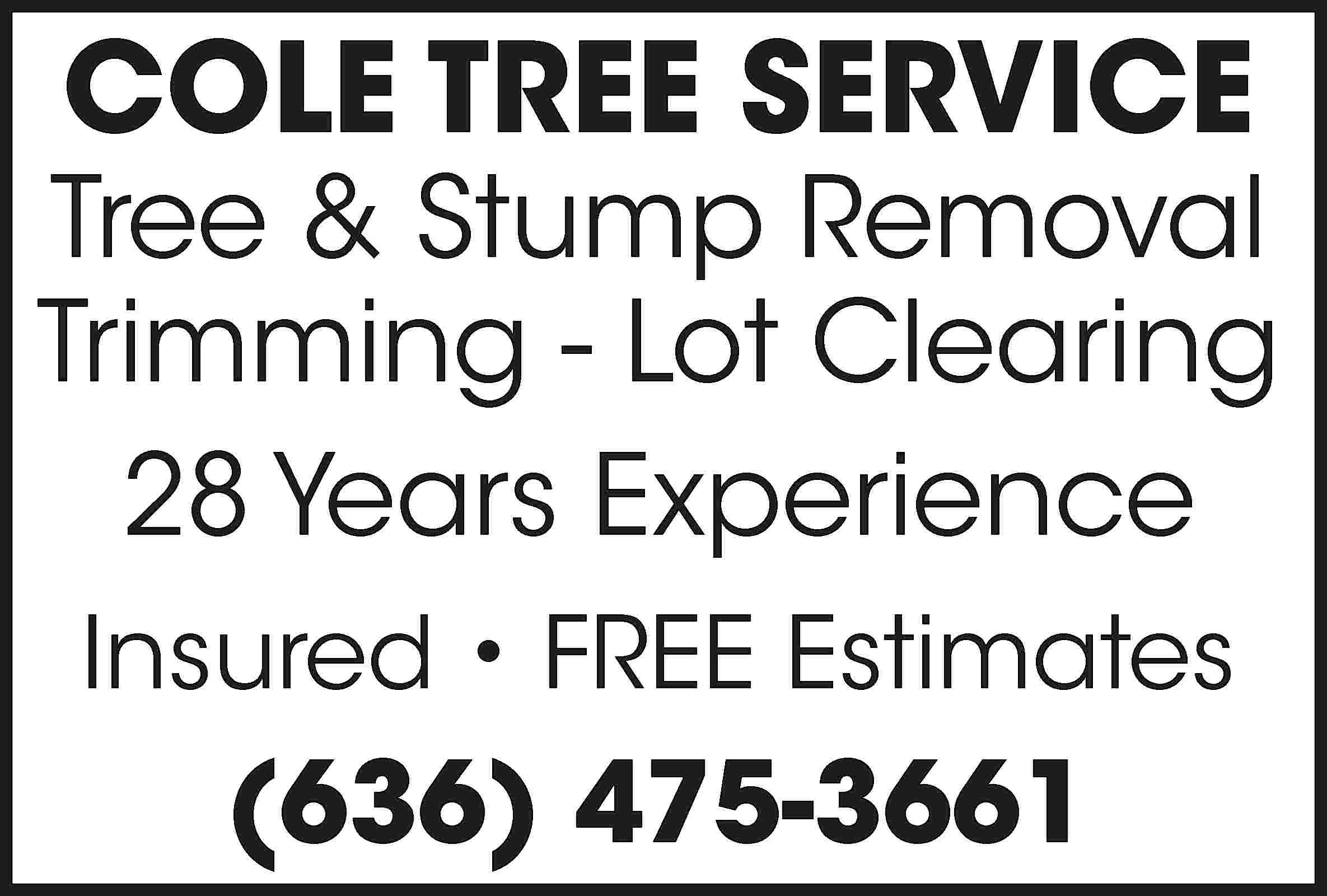 COLE TREE SERVICE Tree &  COLE TREE SERVICE Tree & Stump Removal Trimming - Lot Clearing 28 Years Experience Insured • FREE Estimates (636) 475-3661