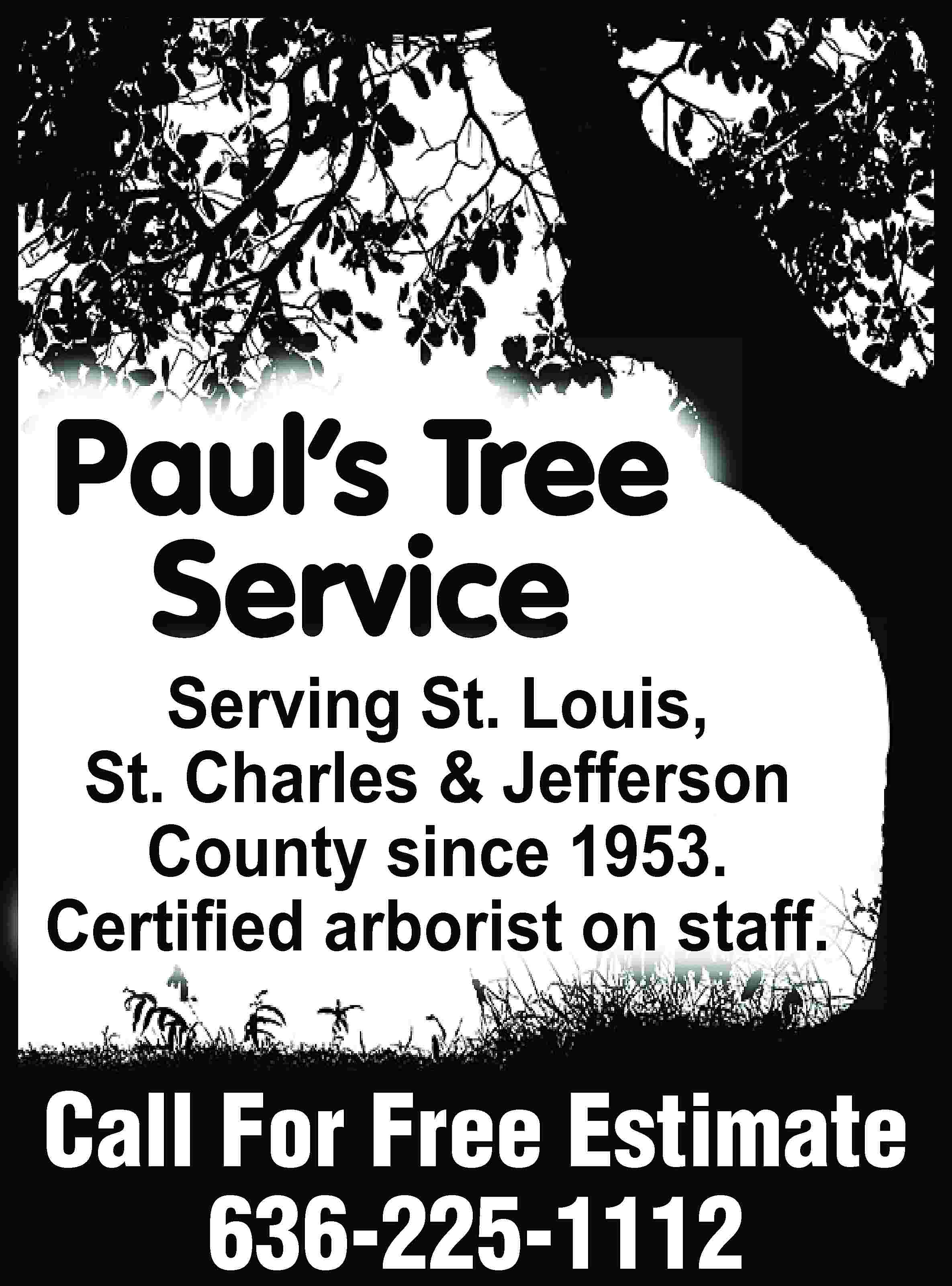 Paul’s Tree Service Serving St.  Paul’s Tree Service Serving St. Louis, St. Charles & Jefferson County since 1953. Certiﬁed arborist on staff. Call For Free Estimate 636-225-1112