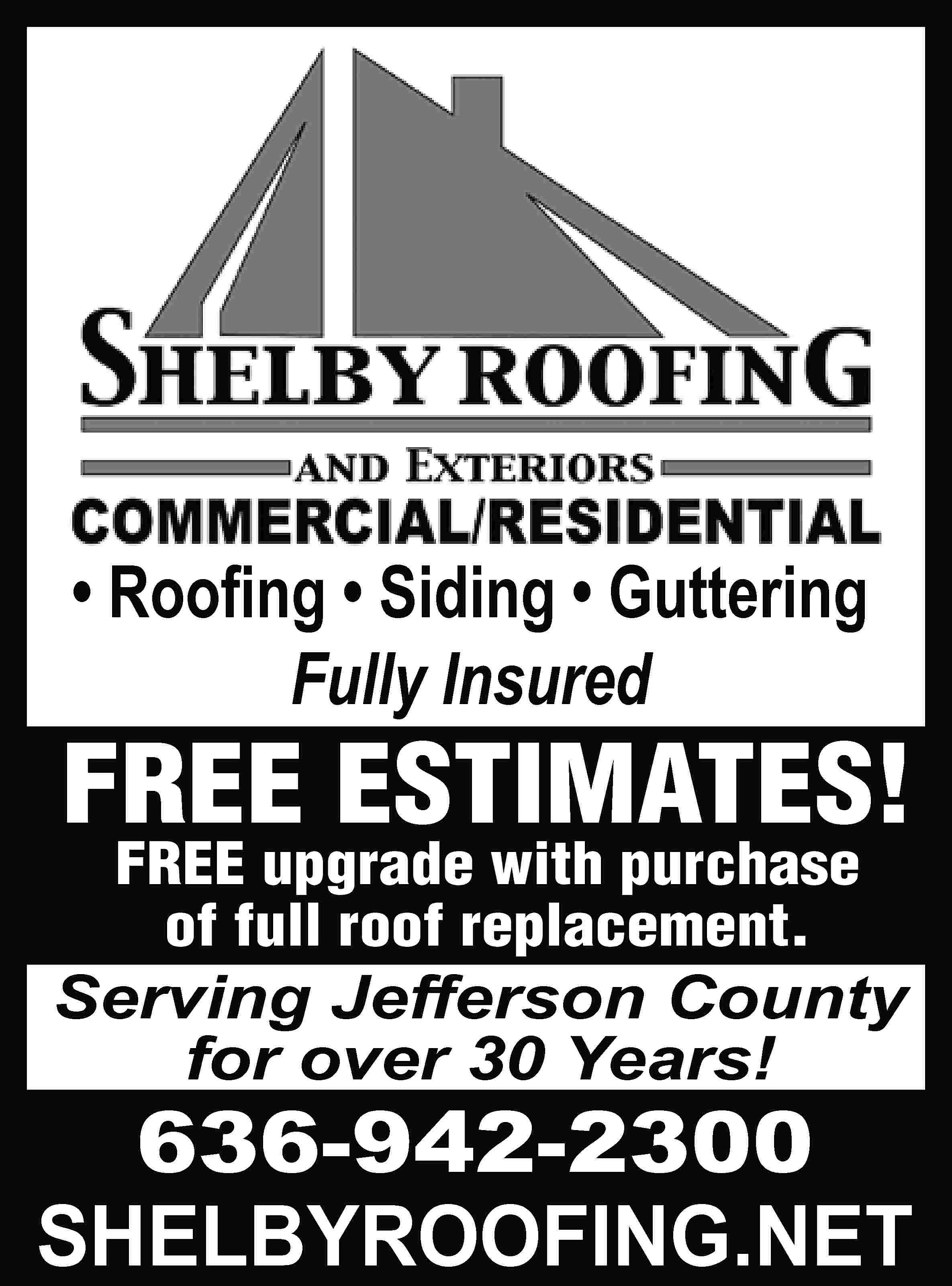 • Rooﬁng • Siding •  • Rooﬁng • Siding • Guttering Fully Insured FREE ESTIMATES! FREE upgrade with purchase of full roof replacement. Serving Jefferson County for over 30 Years! 636-942-2300 SHELBYROOFING.NET