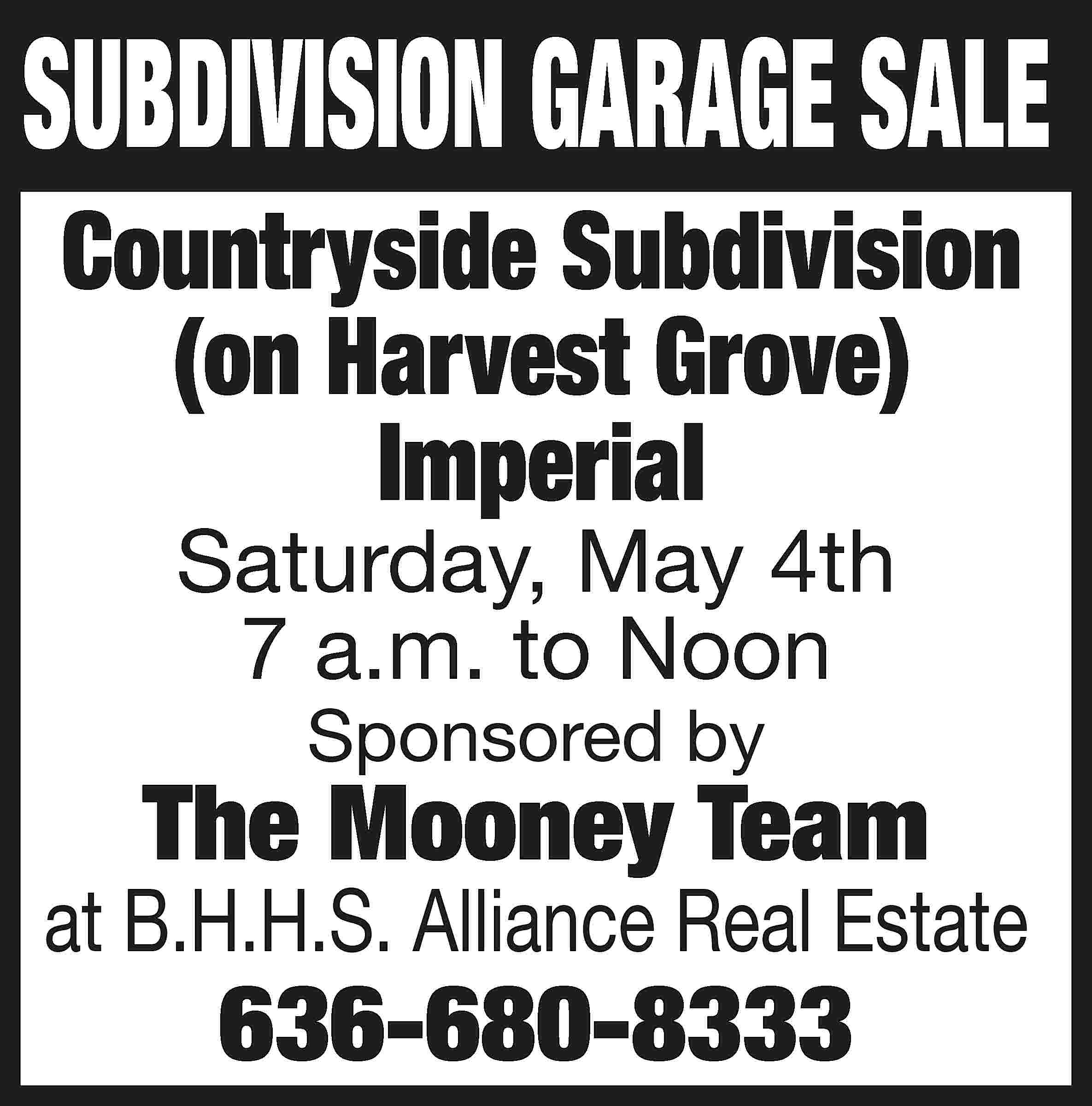 SUBDIVISION GARAGE SALE Countryside Subdivision  SUBDIVISION GARAGE SALE Countryside Subdivision (on Harvest Grove) Imperial Saturday, May 4th 7 a.m. to Noon Sponsored by The Mooney Team at B.H.H.S. Alliance Real Estate 636-680-8333