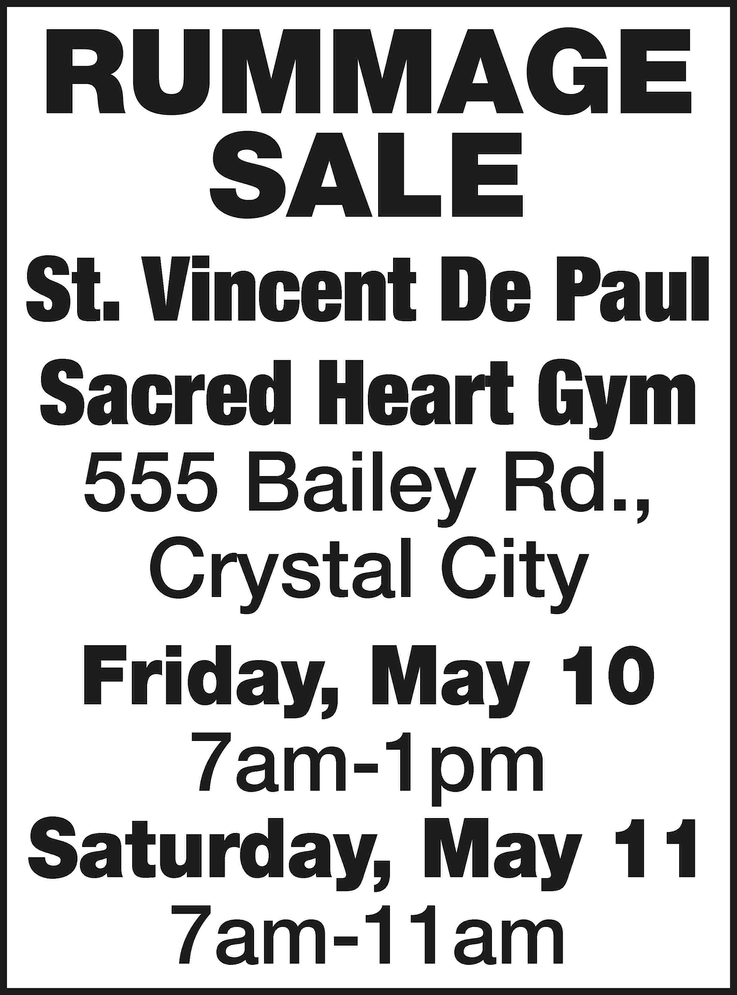 RUMMAGE SALE St. Vincent De  RUMMAGE SALE St. Vincent De Paul Sacred Heart Gym 555 Bailey Rd., Crystal City Friday, May 10 7am-1pm Saturday, May 11 7am-11am
