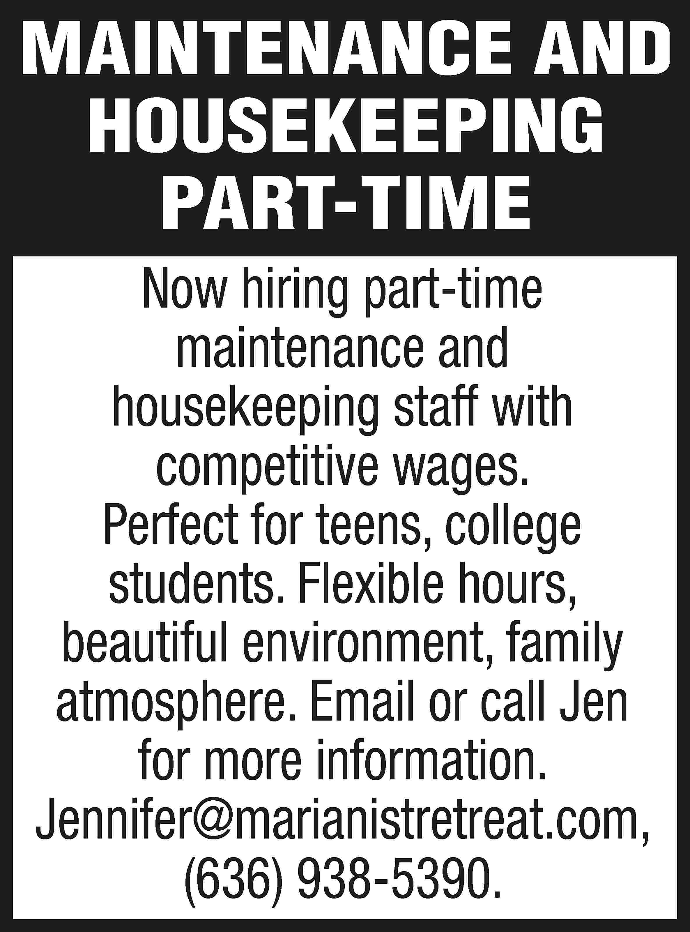 MAINTENANCE AND HOUSEKEEPING PART-TIME Now  MAINTENANCE AND HOUSEKEEPING PART-TIME Now hiring part-time maintenance and housekeeping staff with competitive wages. Perfect for teens, college students. Flexible hours, beautiful environment, family atmosphere. Email or call Jen for more information. Jennifer@marianistretreat.com, (636) 938-5390.
