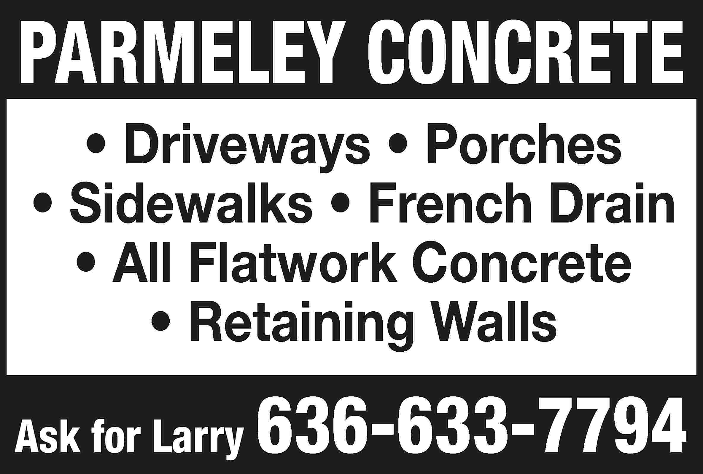 PARMELEY CONCRETE • Driveways •  PARMELEY CONCRETE • Driveways • Porches • Sidewalks • French Drain • All Flatwork Concrete • Retaining Walls Ask for Larry 636-633-7794