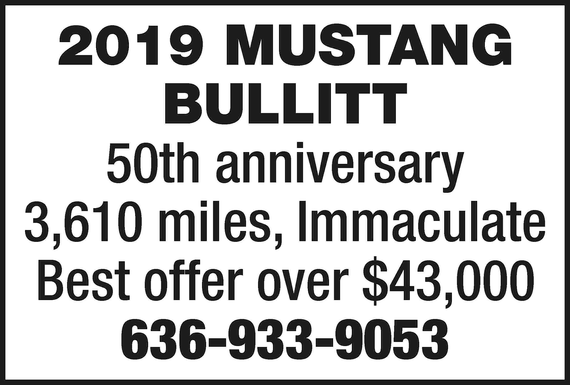 2019 MUSTANG BULLITT 50th anniversary  2019 MUSTANG BULLITT 50th anniversary 3,610 miles, Immaculate Best offer over $43,000 636-933-9053