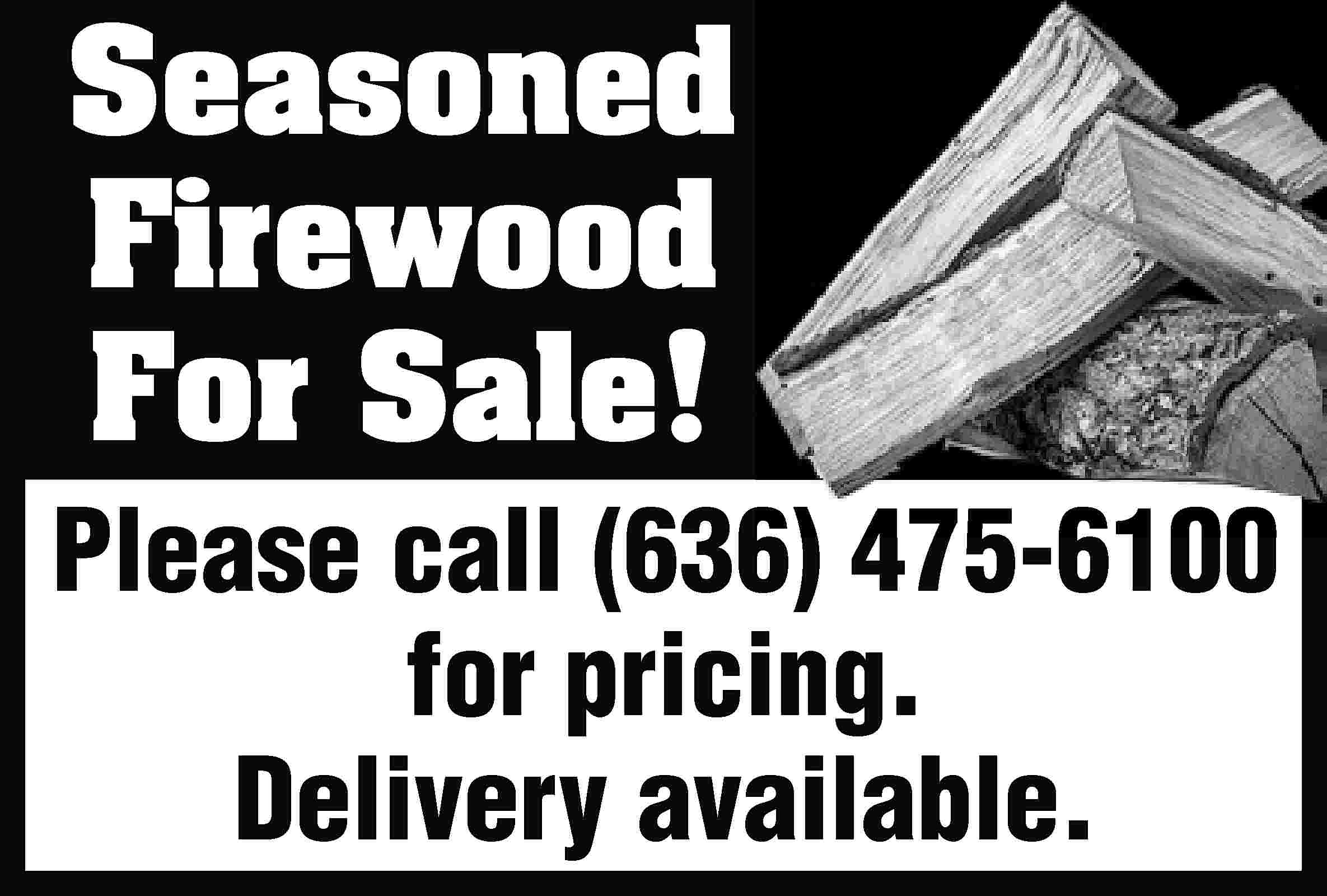 Seasoned Firewood For Sale! Please  Seasoned Firewood For Sale! Please call (636) 475-6100 for pricing. Delivery available.