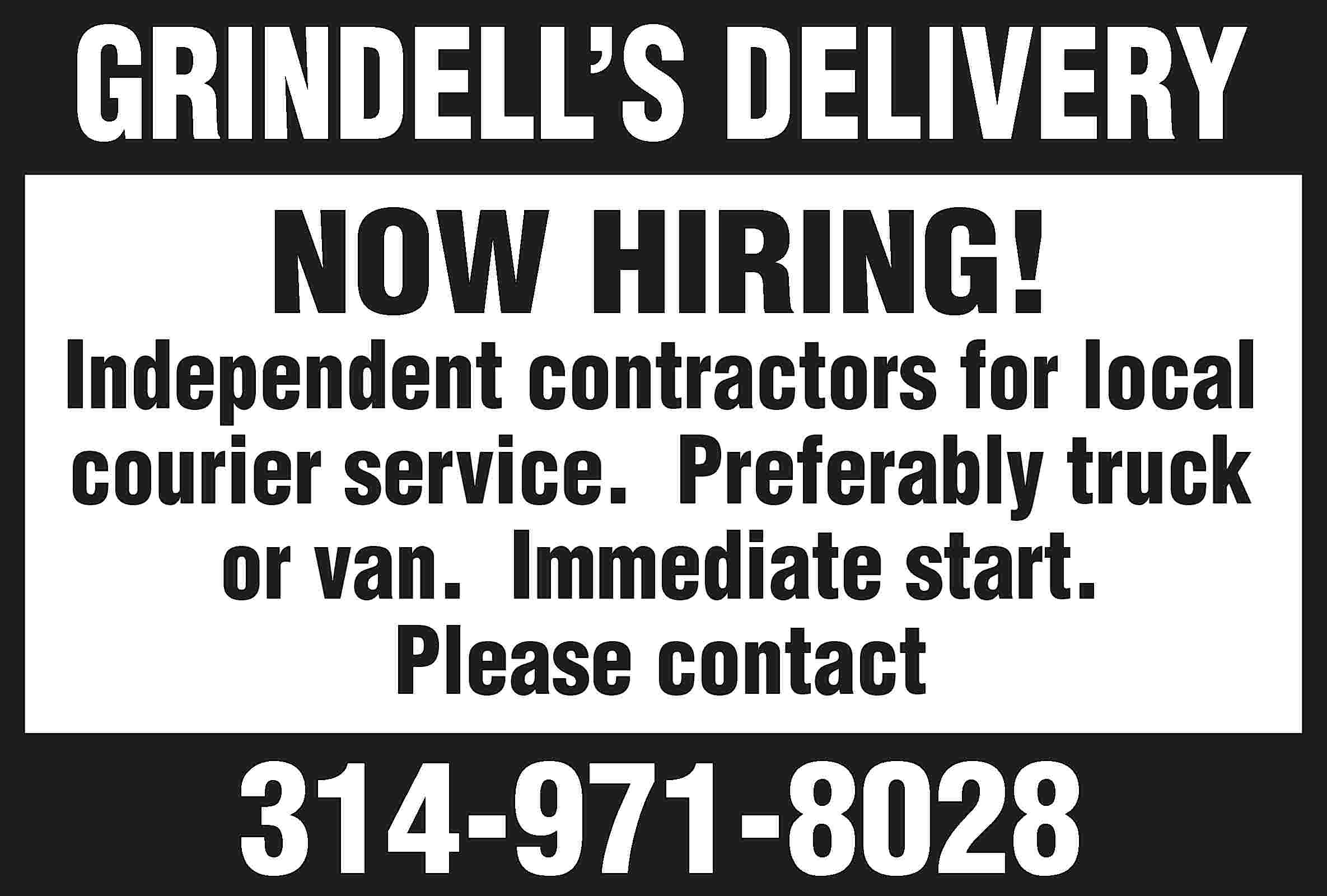 GRINDELL’S DELIVERY NOW HIRING! Independent  GRINDELL’S DELIVERY NOW HIRING! Independent contractors for local courier service. Preferably truck or van. Immediate start. Please contact 314-971-8028