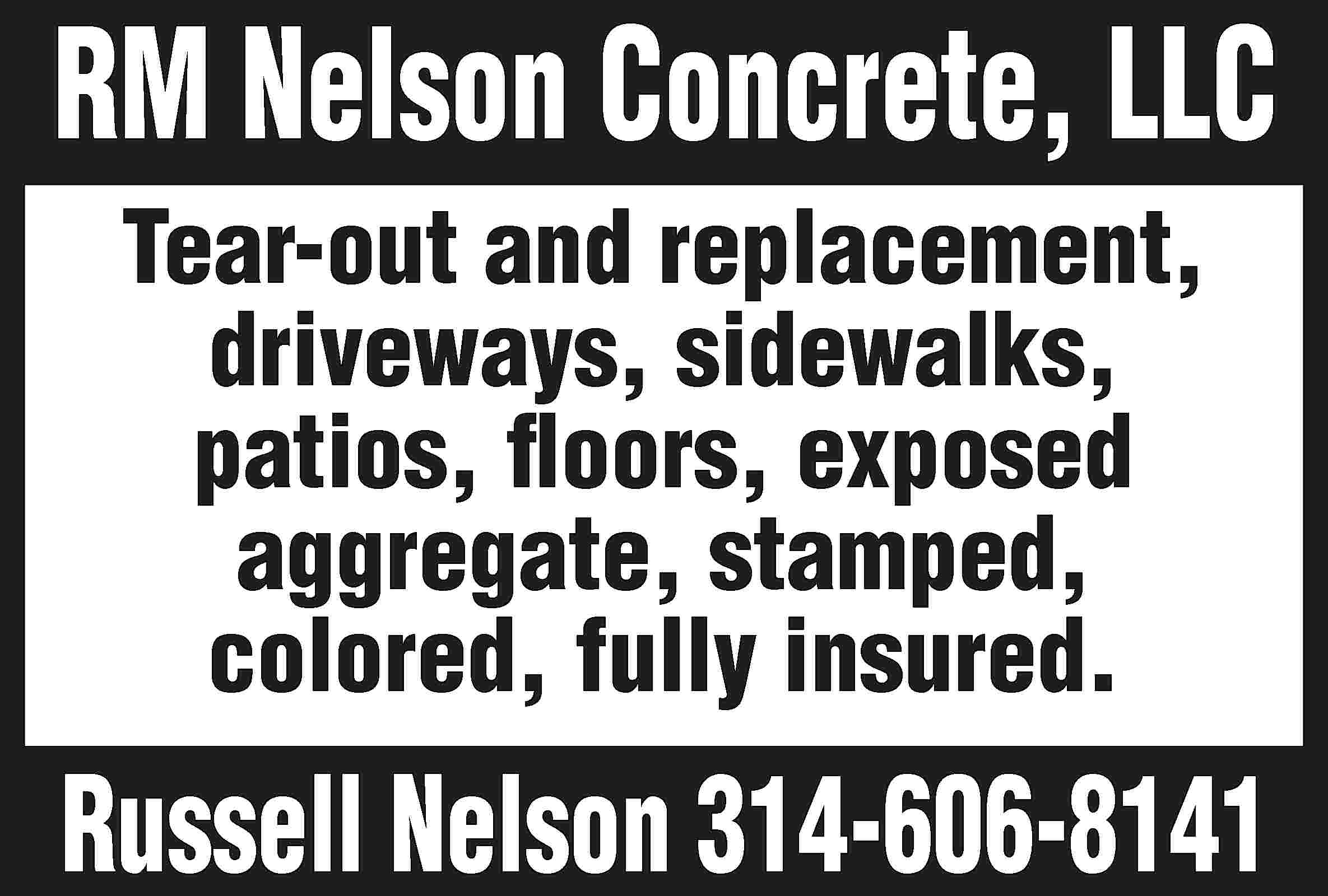 RM Nelson Concrete, LLC Tear-out  RM Nelson Concrete, LLC Tear-out and replacement, driveways, sidewalks, patios, floors, exposed aggregate, stamped, colored, fully insured. Russell Nelson 314-606-8141