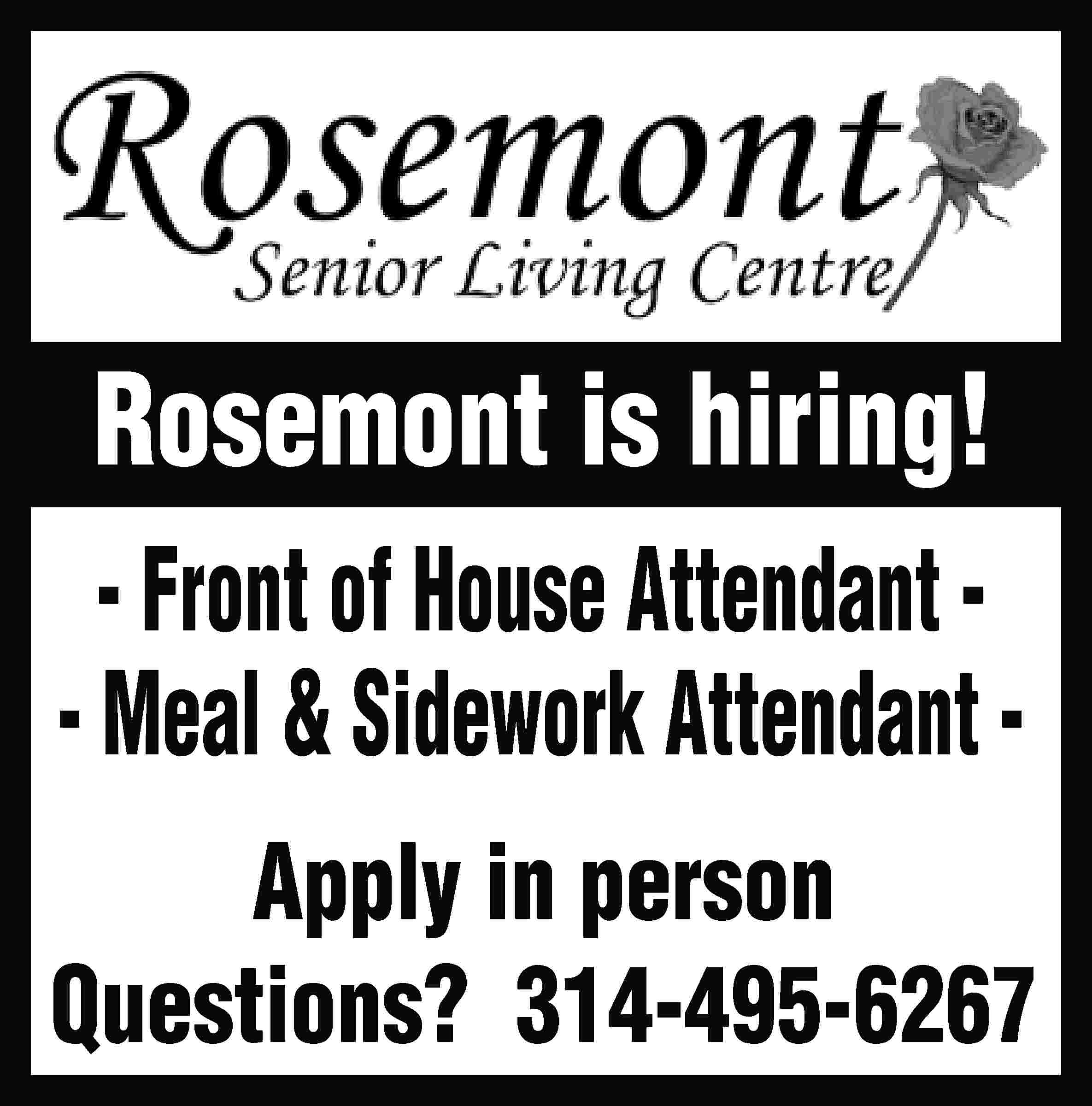 Rosemont is hiring! - Front  Rosemont is hiring! - Front of House Attendant - Meal & Sidework Attendant Apply in person Questions? 314-495-6267