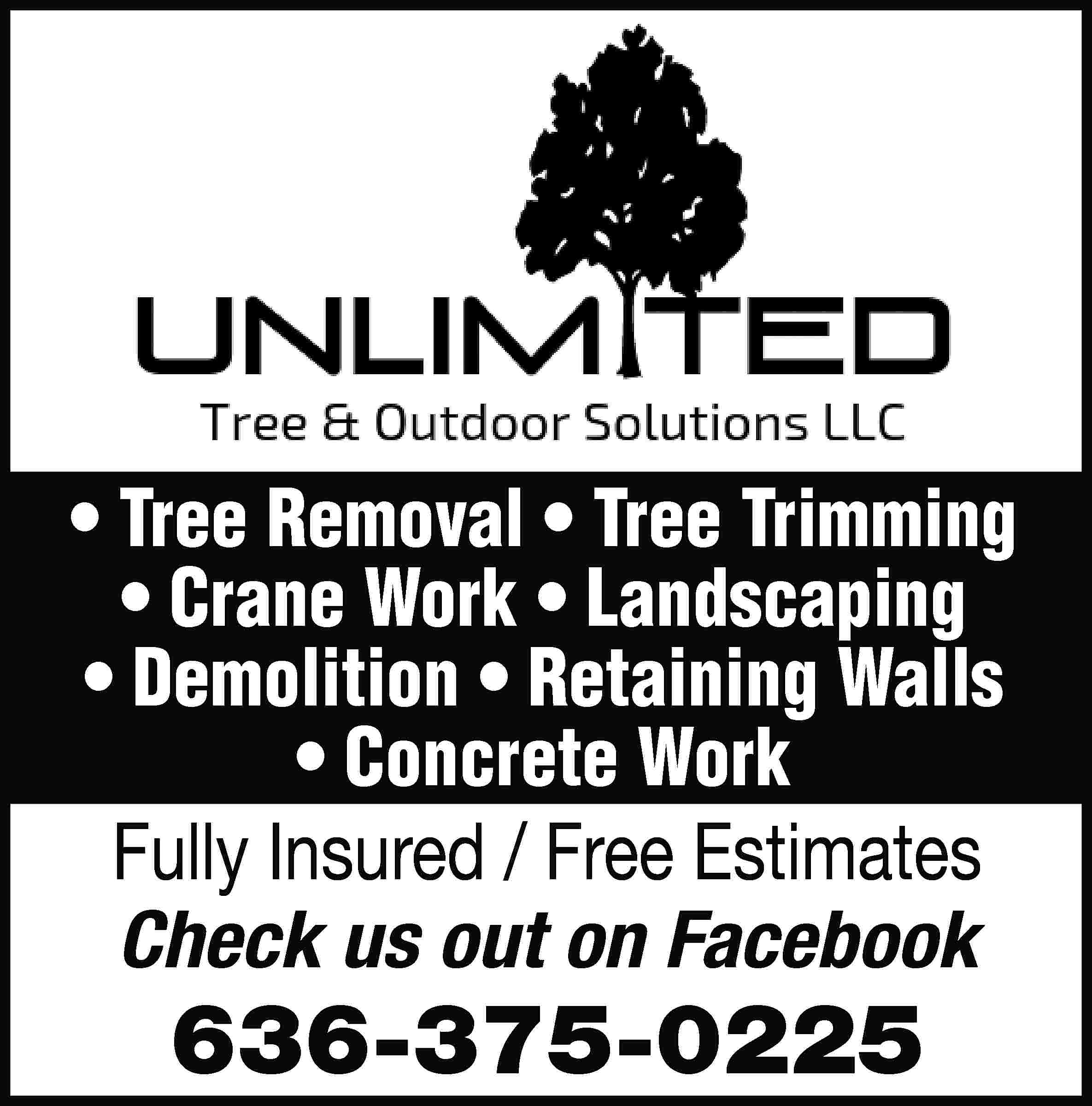 • Tree Removal • Tree  • Tree Removal • Tree Trimming • Crane Work • Landscaping • Demolition • Retaining Walls • Concrete Work Fully Insured / Free Estimates Check us out on Facebook 636-375-0225