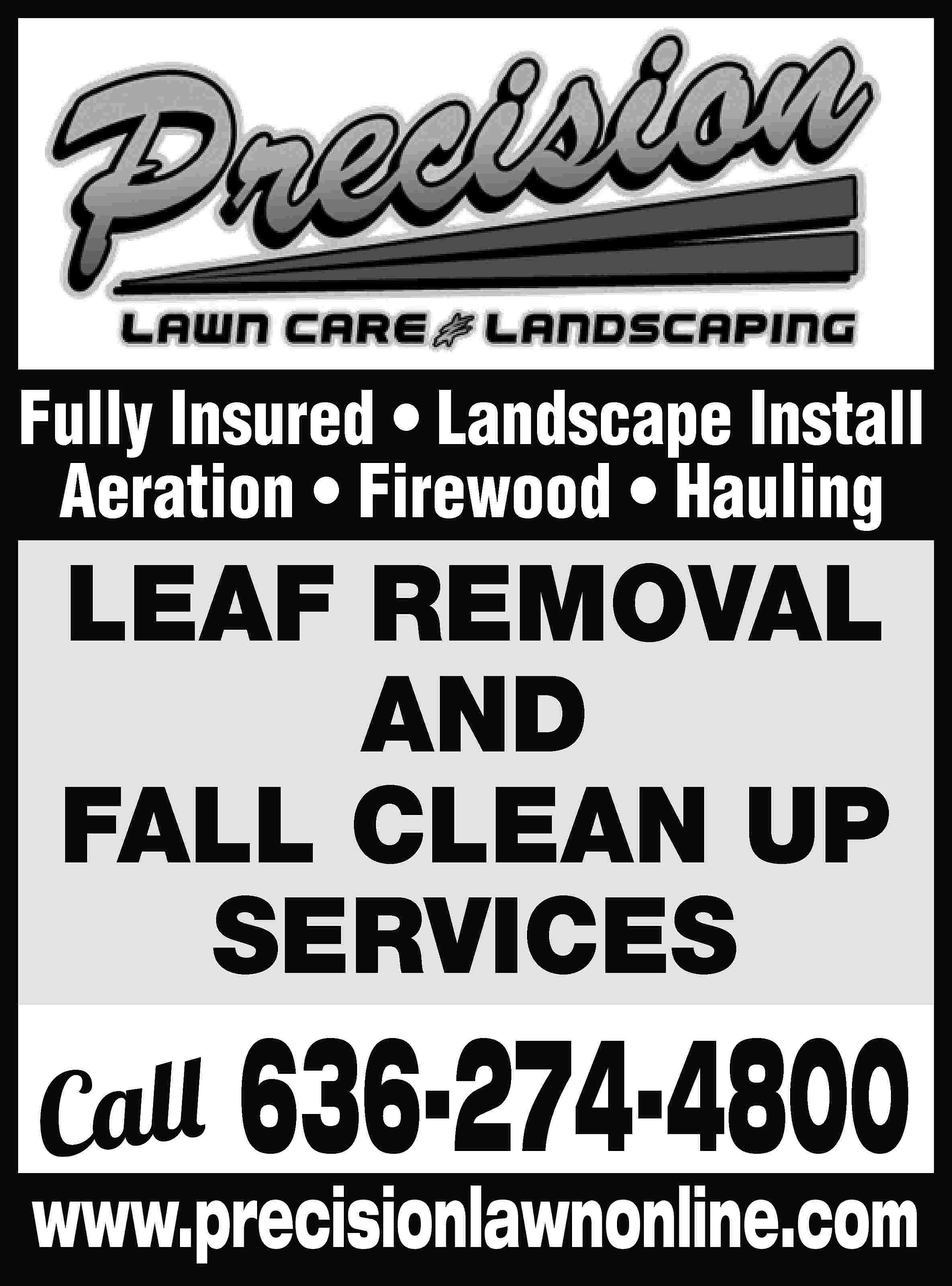 Fully Insured • Landscape Install  Fully Insured • Landscape Install Aeration • Firewood • Hauling LEAF REMOVAL AND FALL CLEAN UP SERVICES Call 636-274-4800 www.precisionlawnonline.com