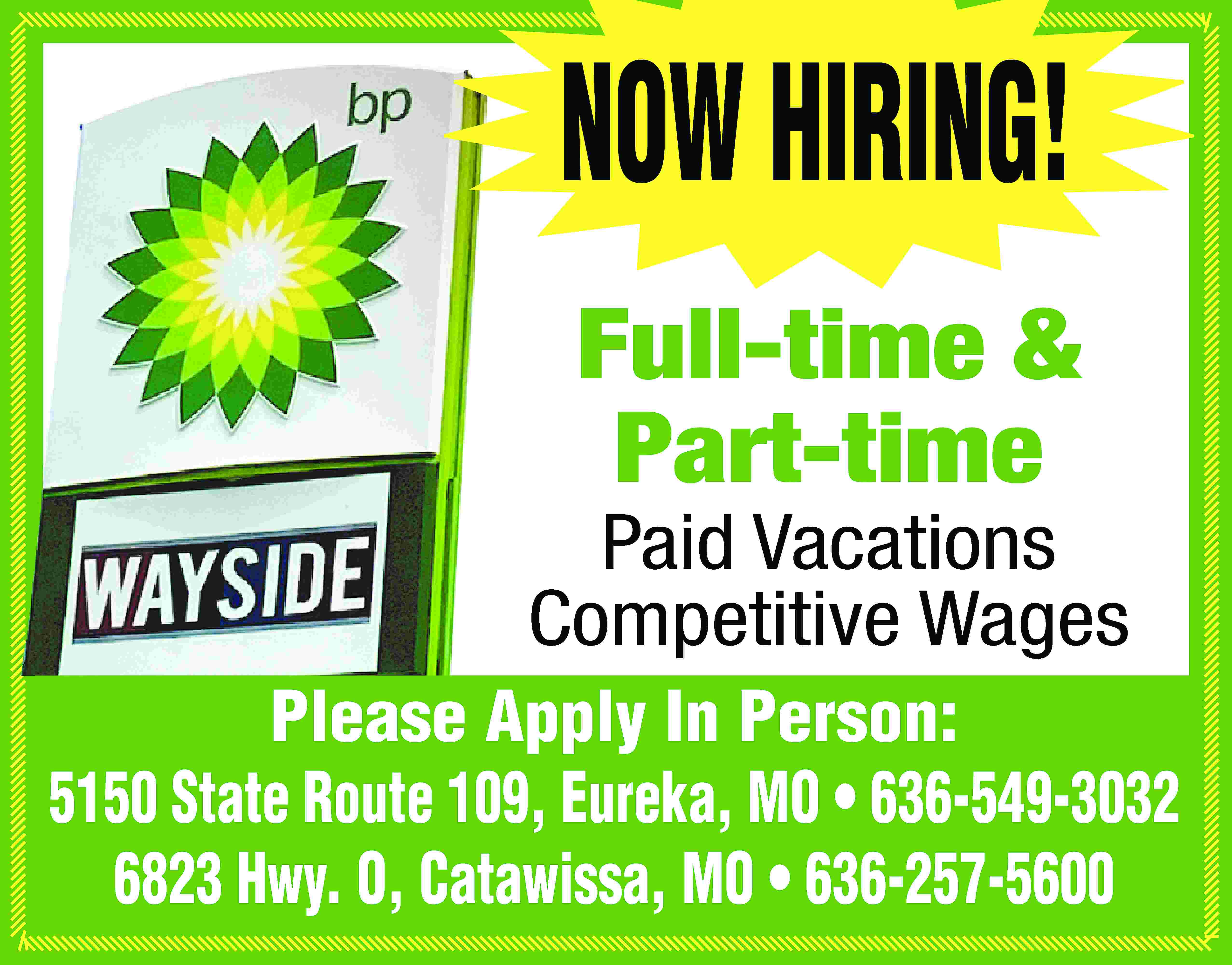 NOW HIRING! Full-time & Part-time  NOW HIRING! Full-time & Part-time Paid Vacations Competitive Wages Please Apply In Person: 5150 State Route 109, Eureka, MO • 636-549-3032 6823 Hwy. O, Catawissa, MO • 636-257-5600