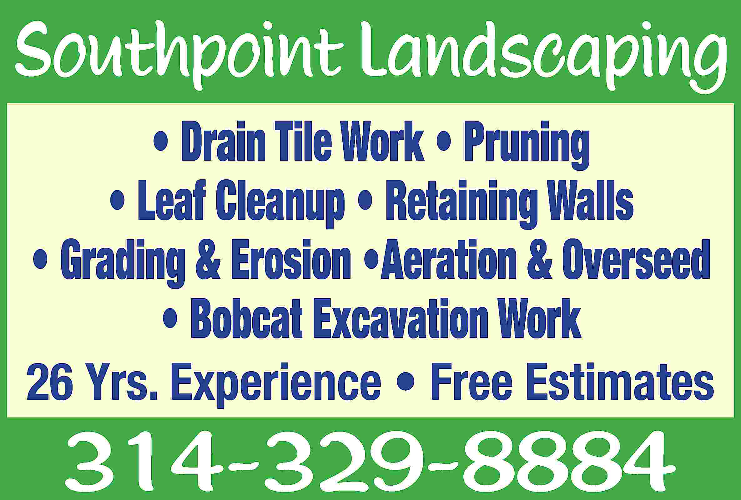 Southpoint Landscaping • Drain Tile  Southpoint Landscaping • Drain Tile Work • Pruning • Leaf Cleanup • Retaining Walls • Grading & Erosion •Aeration & Overseed • Bobcat Excavation Work 26 Yrs. Experience • Free Estimates 314-329-8884