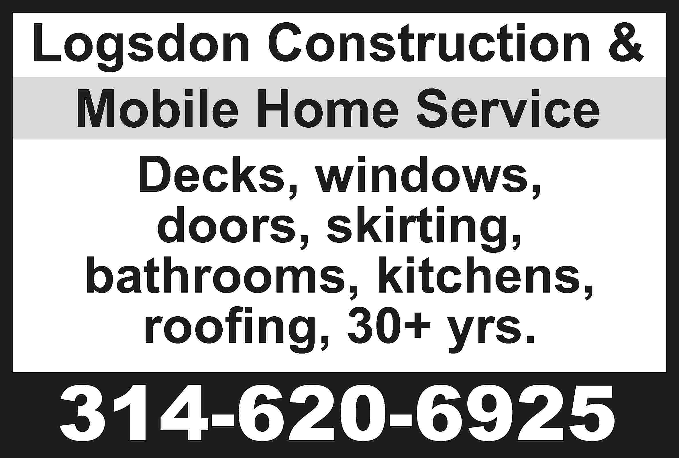 Logsdon Construction & Mobile Home  Logsdon Construction & Mobile Home Service Decks, windows, doors, skirting, bathrooms, kitchens, roofing, 30+ yrs. 314-620-6925