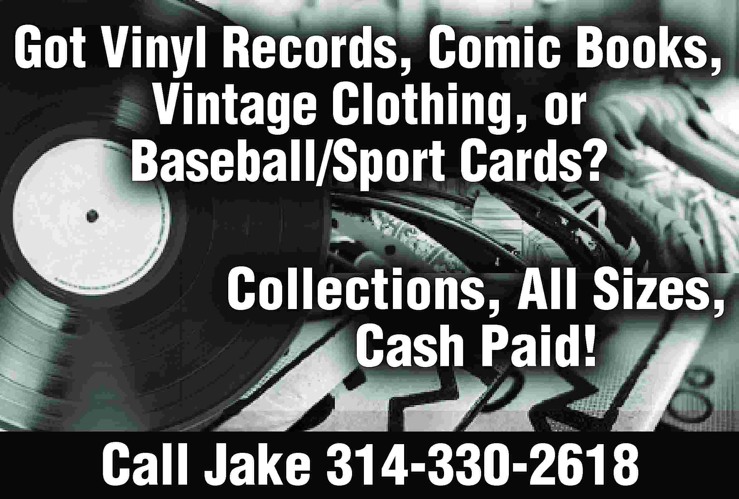 Got Vinyl Records, Comic Books,  Got Vinyl Records, Comic Books, Vintage Clothing, or Baseball/Sport Cards? Collections, All Sizes, Cash Paid! Call Jake 314-330-2618